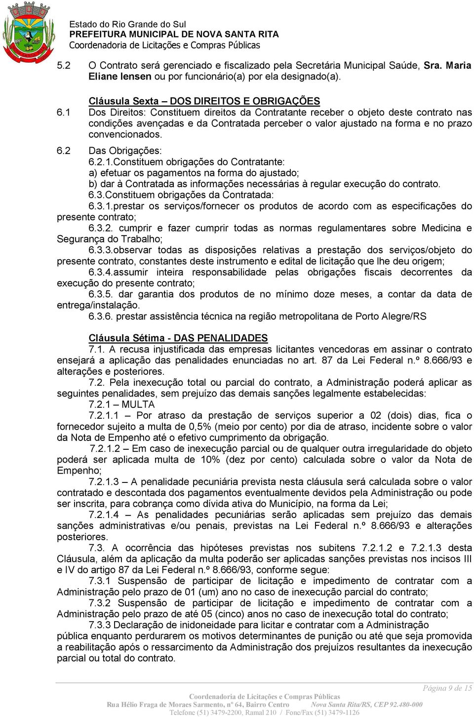 2 Das Obrigações: 6.2.1.Constituem obrigações do Contratante: a) efetuar os pagamentos na forma do ajustado; b) dar à Contratada as informações necessárias à regular execução do contrato. 6.3.