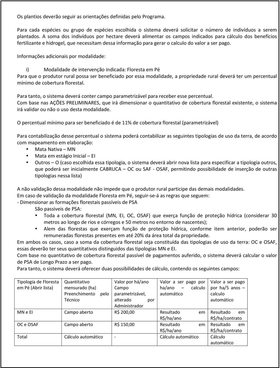 Informações adicionais por modalidade: i) Modalidade de intervenção indicada: Floresta em Pé Para que o produtor rural possa ser beneficiado por essa modalidade, a propriedade rural deverá ter um