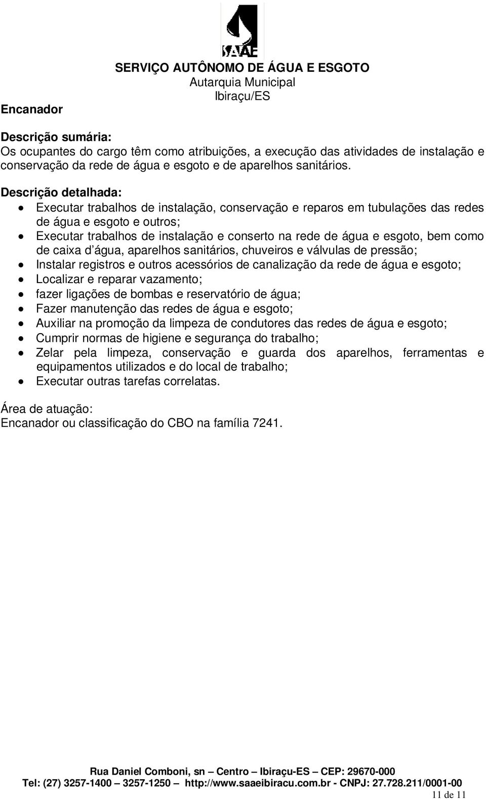 Descrição detalhada: Executar trabalhos de instalação, conservação e reparos em tubulações das redes de água e esgoto e outros; Executar trabalhos de instalação e conserto na rede de água e esgoto,