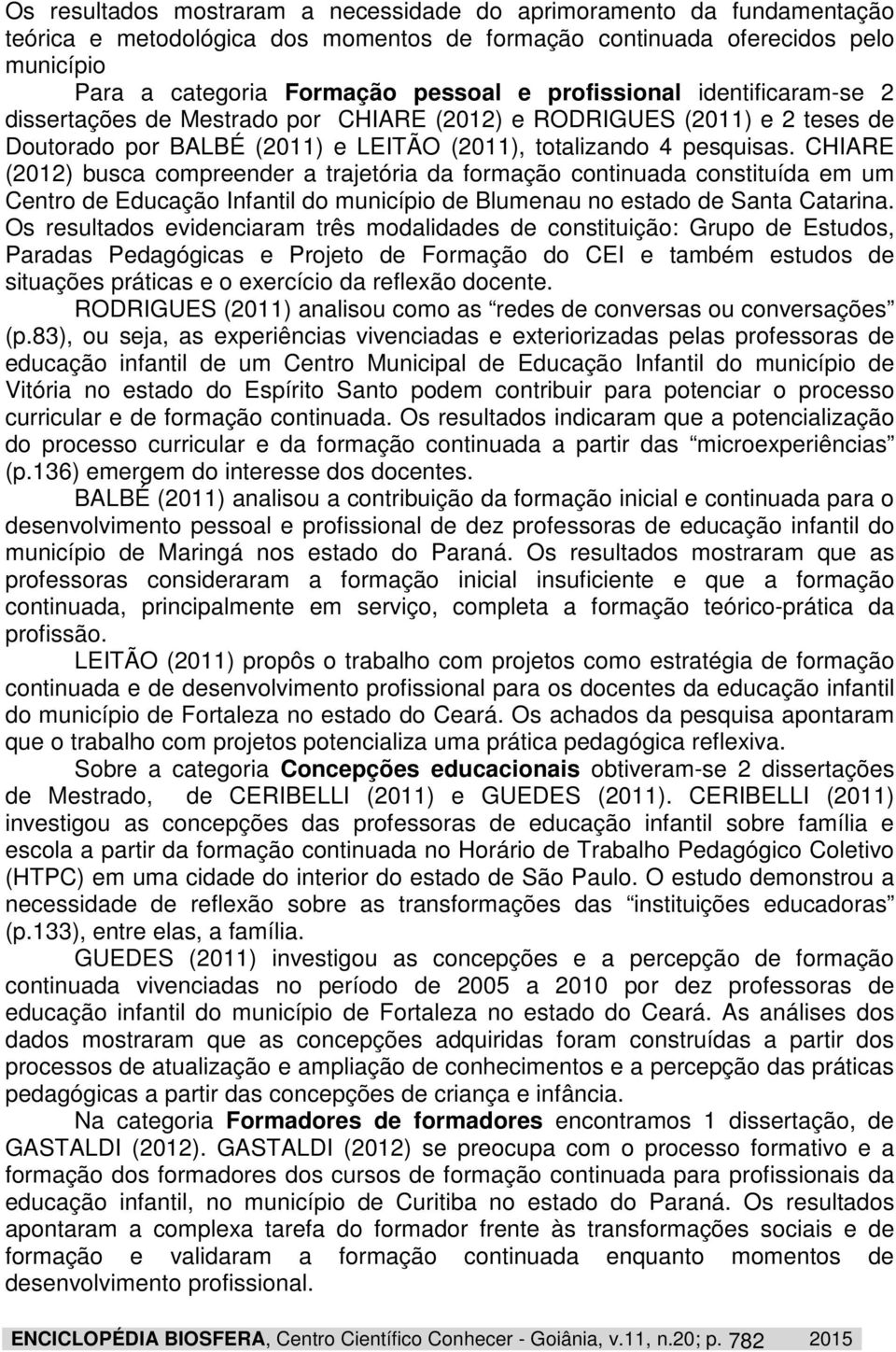 CHIARE (2012) busca compreender a trajetória da formação continuada constituída em um Centro de Educação Infantil do município de Blumenau no estado de Santa Catarina.