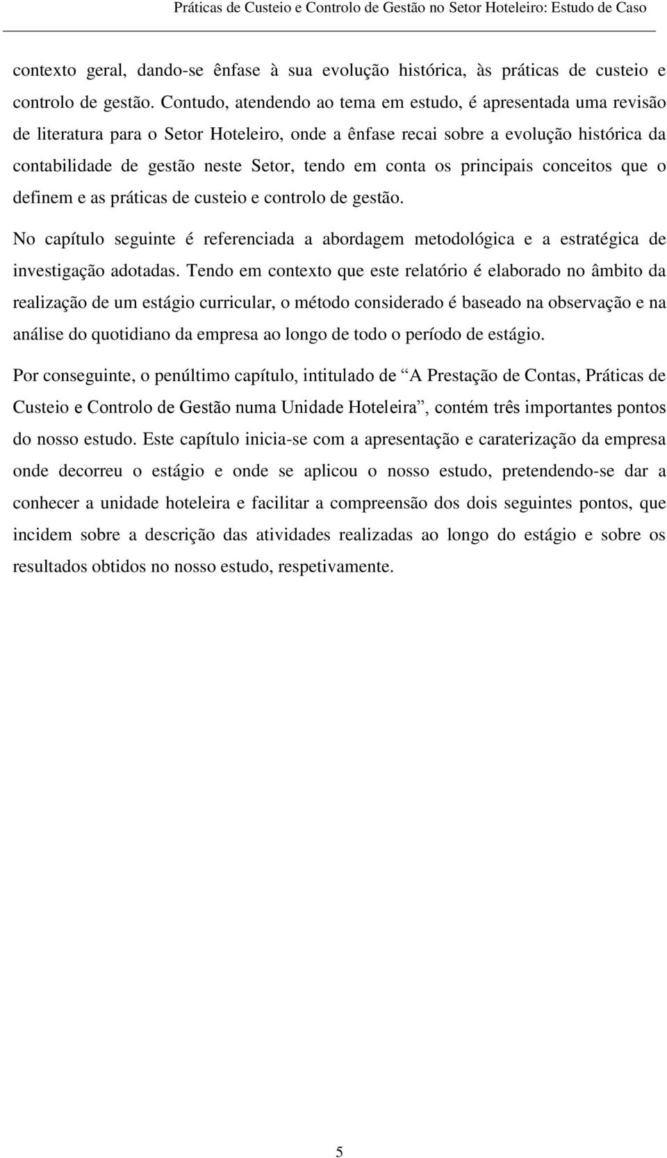 conta os principais conceitos que o definem e as práticas de custeio e controlo de gestão. No capítulo seguinte é referenciada a abordagem metodológica e a estratégica de investigação adotadas.