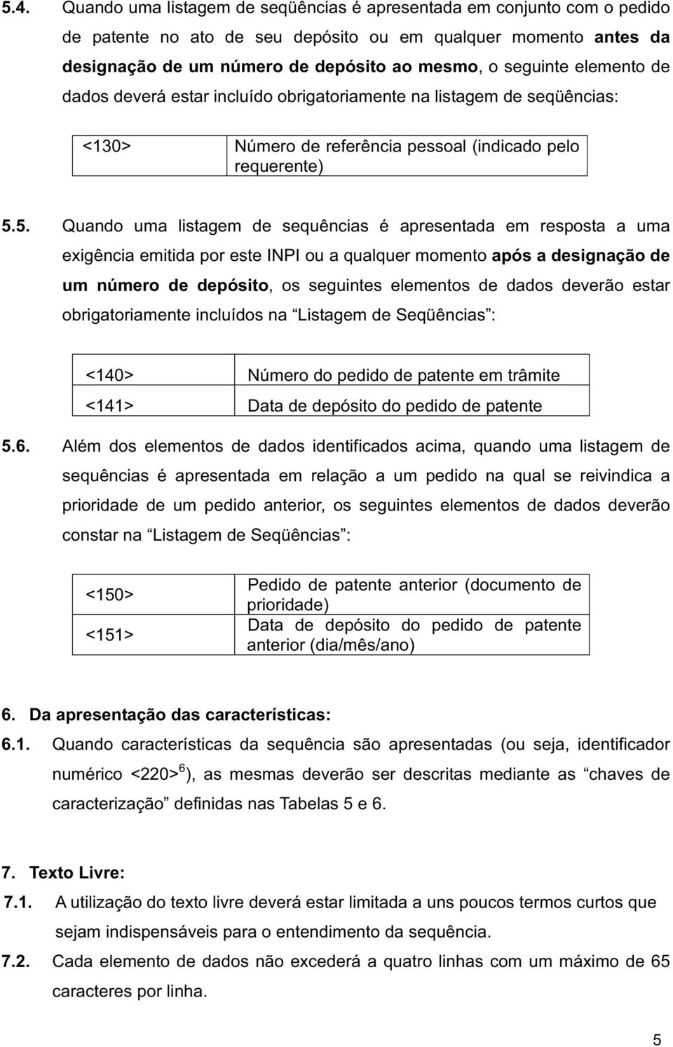 5. Quando uma listagem de sequências é apresentada em resposta a uma exigência emitida por este INPI ou a qualquer momento após a designação de um número de depósito, os seguintes elementos de dados