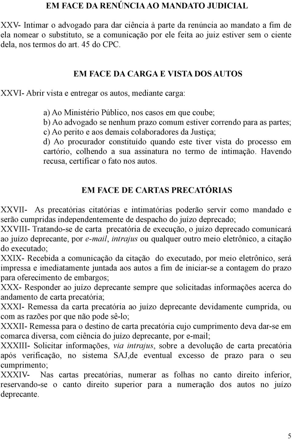 EM FACE DA CARGA E VISTA DOS AUTOS XXVI- Abrir vista e entregar os autos, mediante carga: a) Ao Ministério Público, nos casos em que coube; b) Ao advogado se nenhum prazo comum estiver correndo para