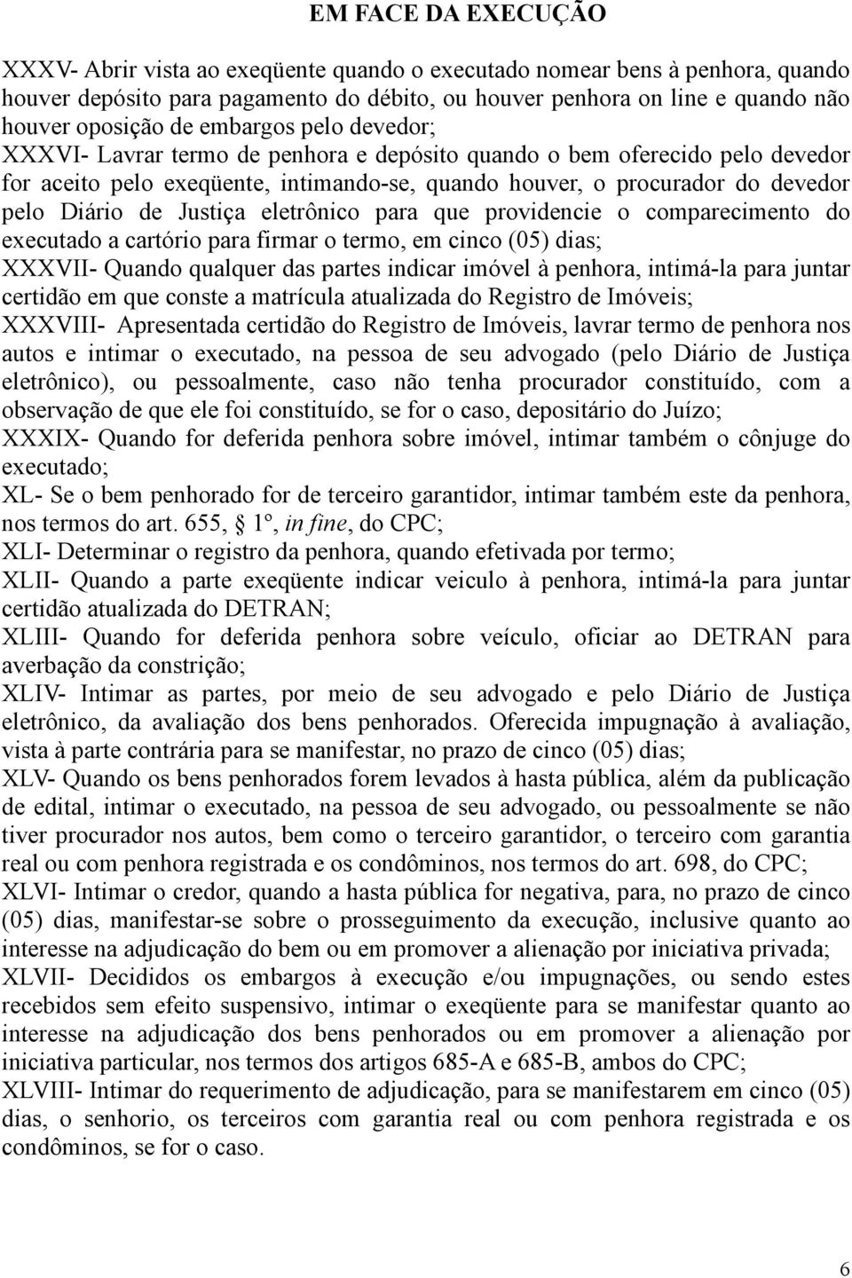 Justiça eletrônico para que providencie o comparecimento do executado a cartório para firmar o termo, em cinco (05) dias; XXXVII- Quando qualquer das partes indicar imóvel à penhora, intimá-la para