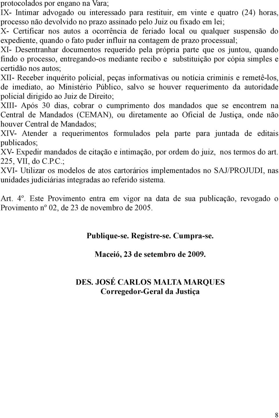 os juntou, quando findo o processo, entregando-os mediante recibo e substituição por cópia simples e certidão nos autos; XII- Receber inquérito policial, peças informativas ou notícia criminis e