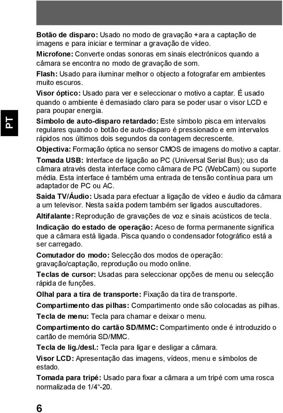 Visor óptico: Usado para ver e seleccionar o motivo a captar. É usado quando o ambiente é demasiado claro para se poder usar o visor LCD e para poupar energia.