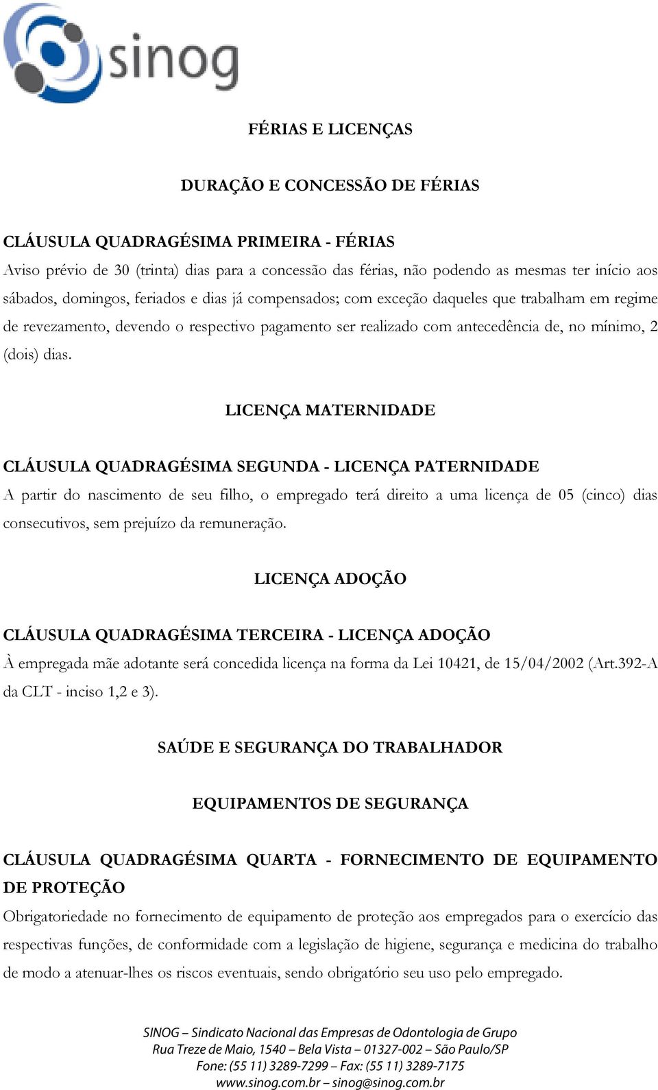 LICENÇA MATERNIDADE CLÁUSULA QUADRAGÉSIMA SEGUNDA - LICENÇA PATERNIDADE A partir do nascimento de seu filho, o empregado terá direito a uma licença de 05 (cinco) dias consecutivos, sem prejuízo da