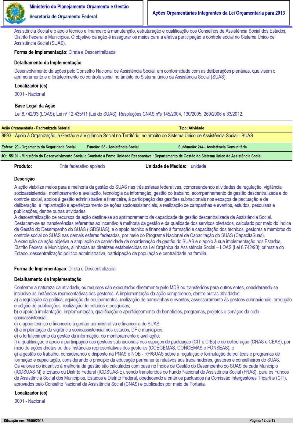 Forma de Implementação: Direta e Descentralizada Desenvolvimento de ações pelo Conselho Nacional de Assistência Social, em conformidade com as deliberações plenárias, que visem o aprimoramento e o