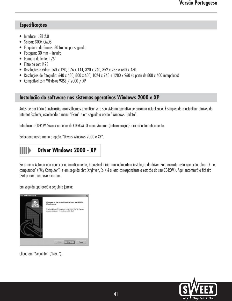 x 480 Resoluções de fotografia: 640 x 480, 800 x 600, 1024 x 768 e 1280 x 960 (a partir de 800 x 600 interpolado) Compatível com Windows 98SE / 2000 / XP Instalação do software nos sistemas