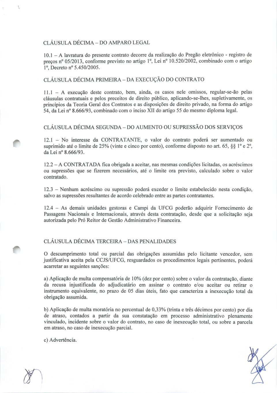 1 - A execução deste contrato, bem, ainda, os casos nele omissos, regular-se-ão pelas cláusulas contratuais e pelos preceitos de direito público, aplicando-se-lhes, supletivamente, os princípios da