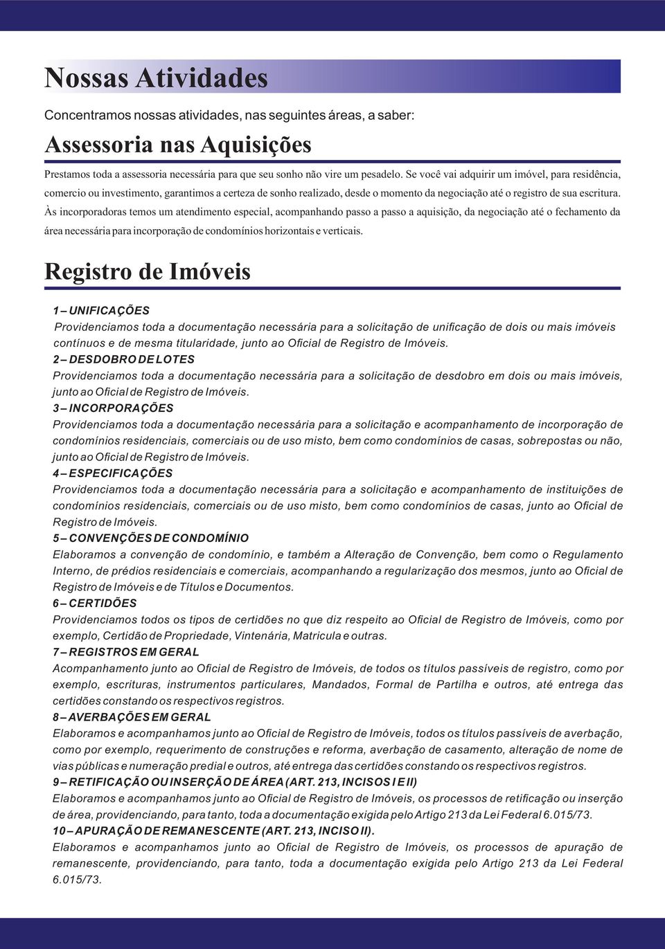 Às incorporadoras temos um atendimento especial, acompanhando passo a passo a aquisição, da negociação até o fechamento da área necessária para incorporação de condomínios horizontais e verticais.