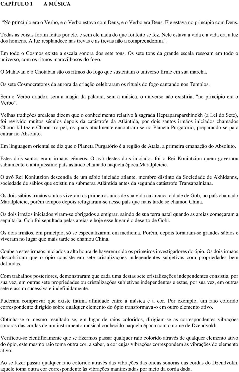 . Em todo o Cosmos existe a escala sonora dos sete tons. Os sete tons da grande escala ressoam em todo o universo, com os ritmos maravilhosos do fogo.