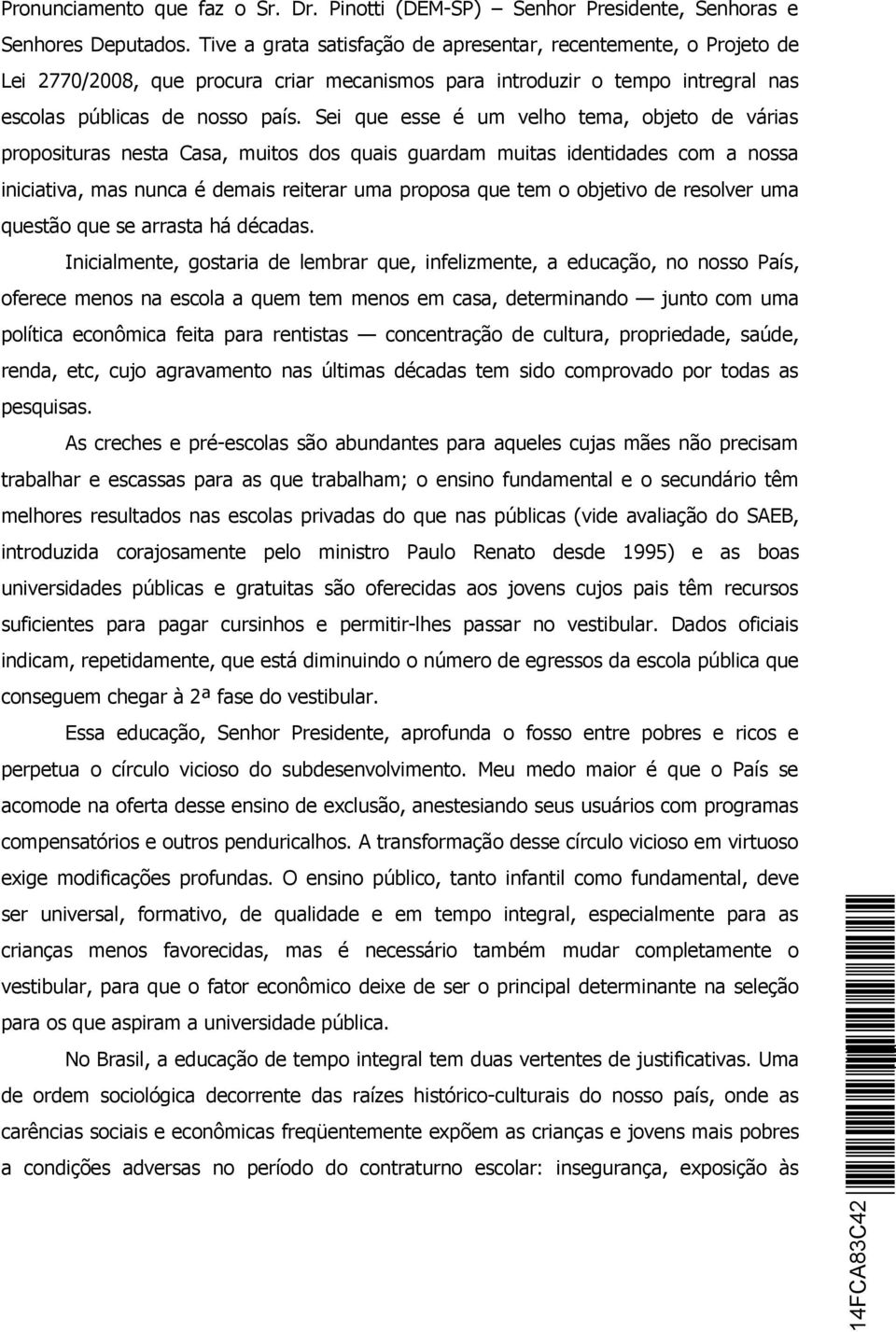 Sei que esse é um velho tema, objeto de várias proposituras nesta Casa, muitos dos quais guardam muitas identidades com a nossa iniciativa, mas nunca é demais reiterar uma proposa que tem o objetivo