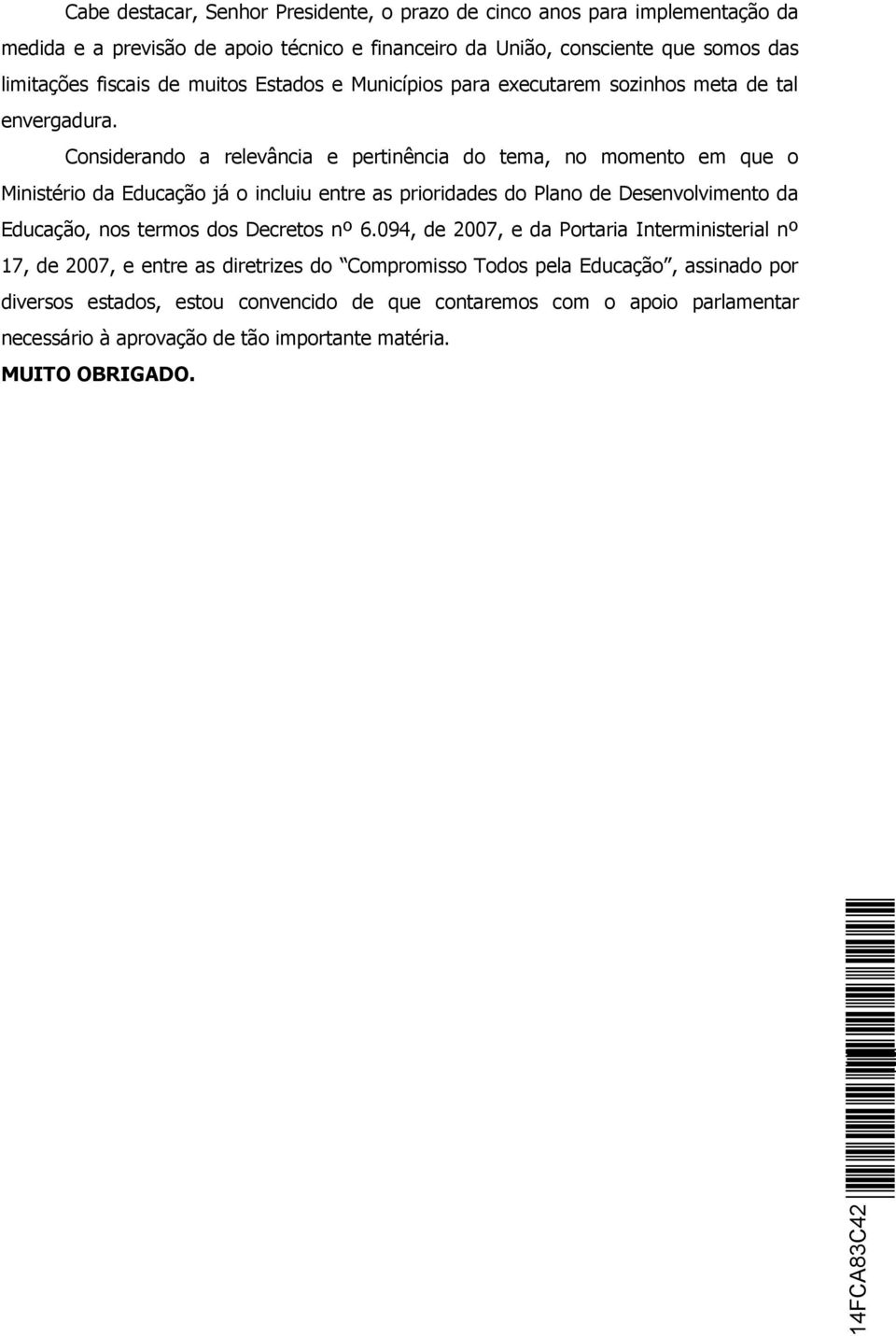 Considerando a relevância e pertinência do tema, no momento em que o Ministério da Educação já o incluiu entre as prioridades do Plano de Desenvolvimento da Educação, nos termos dos