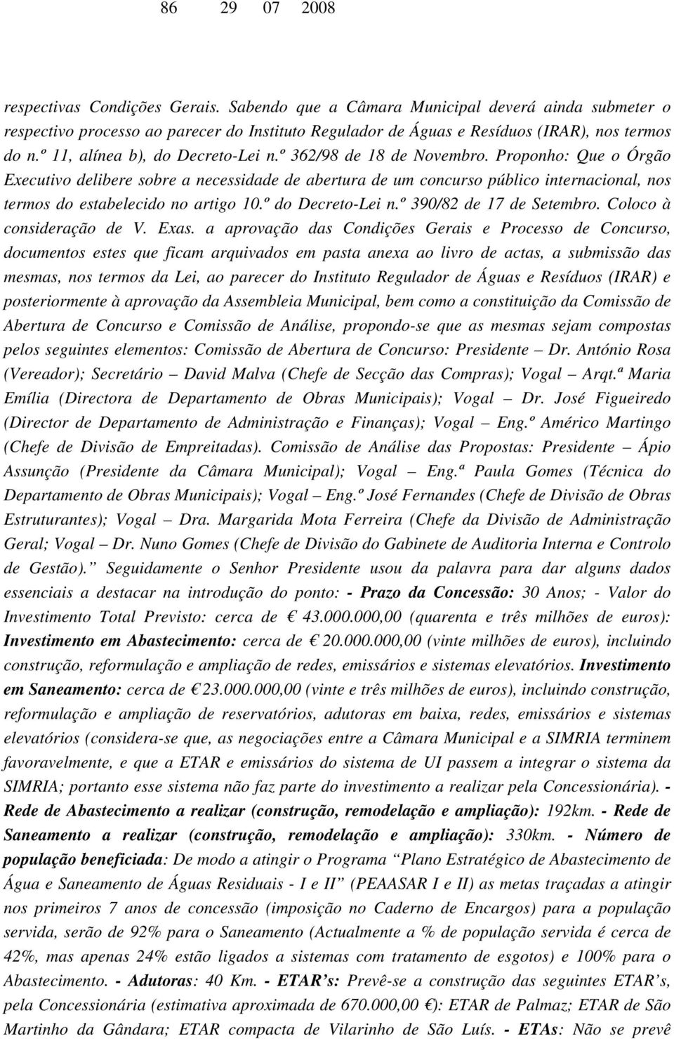 Proponho: Que o Órgão Executivo delibere sobre a necessidade de abertura de um concurso público internacional, nos termos do estabelecido no artigo 10.º do Decreto-Lei n.º 390/82 de 17 de Setembro.