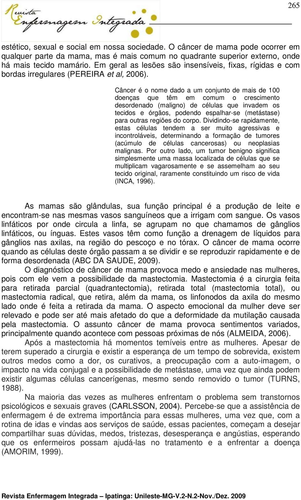 Câncer é o nome dado a um conjunto de mais de 100 doenças que têm em comum o crescimento desordenado (maligno) de células que invadem os tecidos e órgãos, podendo espalhar-se (metástase) para outras