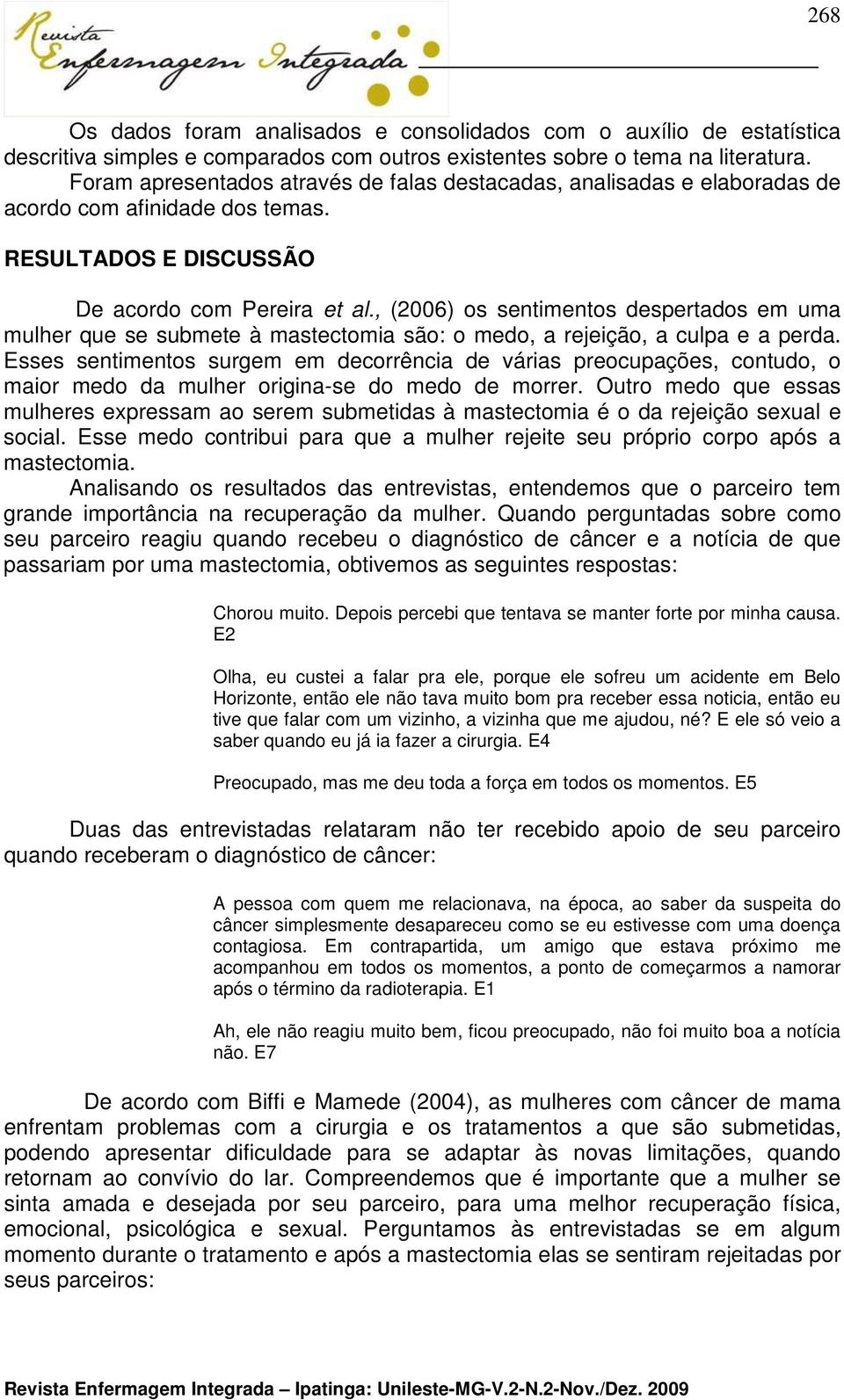 , (2006) os sentimentos despertados em uma mulher que se submete à mastectomia são: o medo, a rejeição, a culpa e a perda.