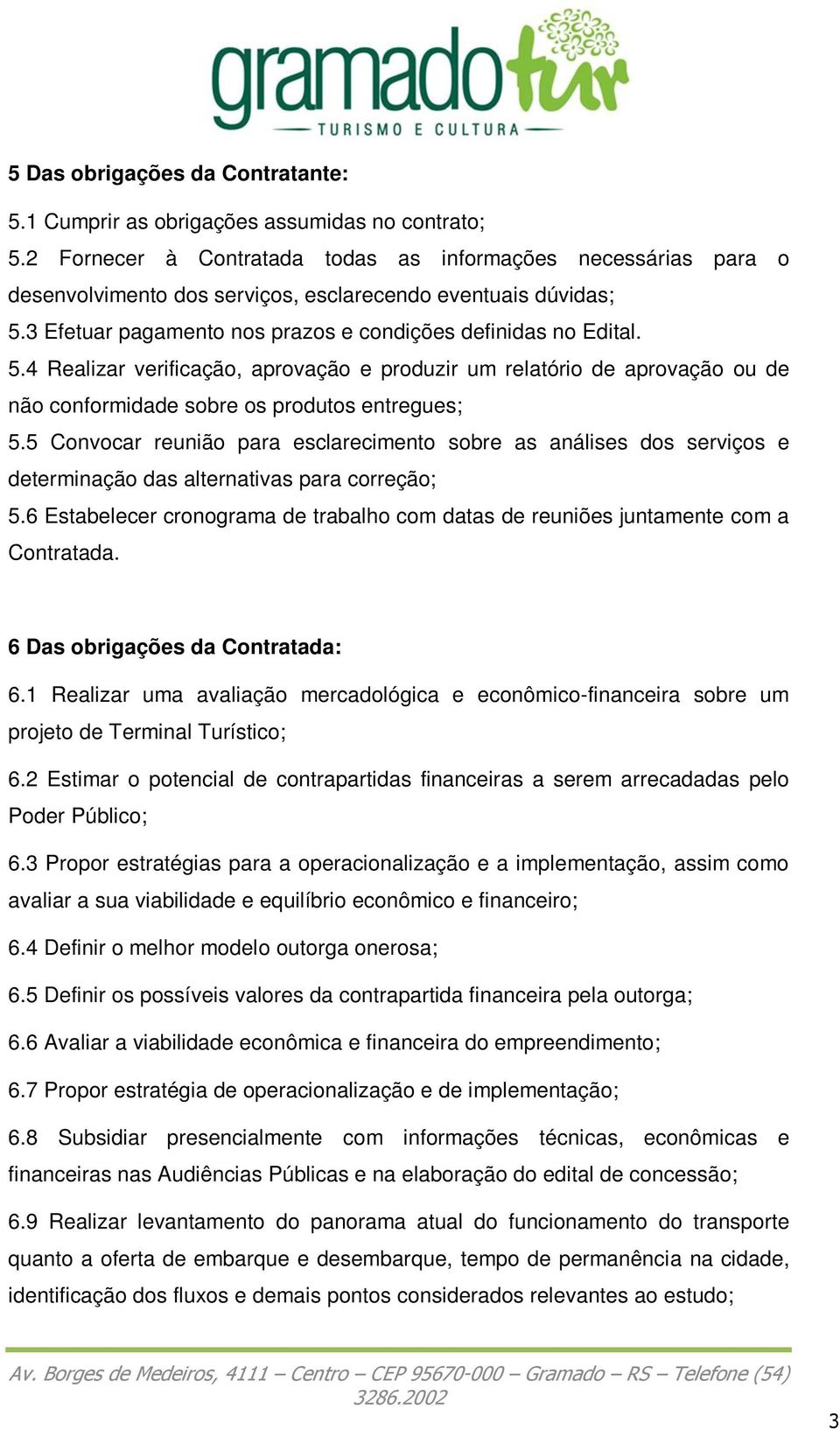 3 Efetuar pagamento nos prazos e condições definidas no Edital. 5.4 Realizar verificação, aprovação e produzir um relatório de aprovação ou de não conformidade sobre os produtos entregues; 5.