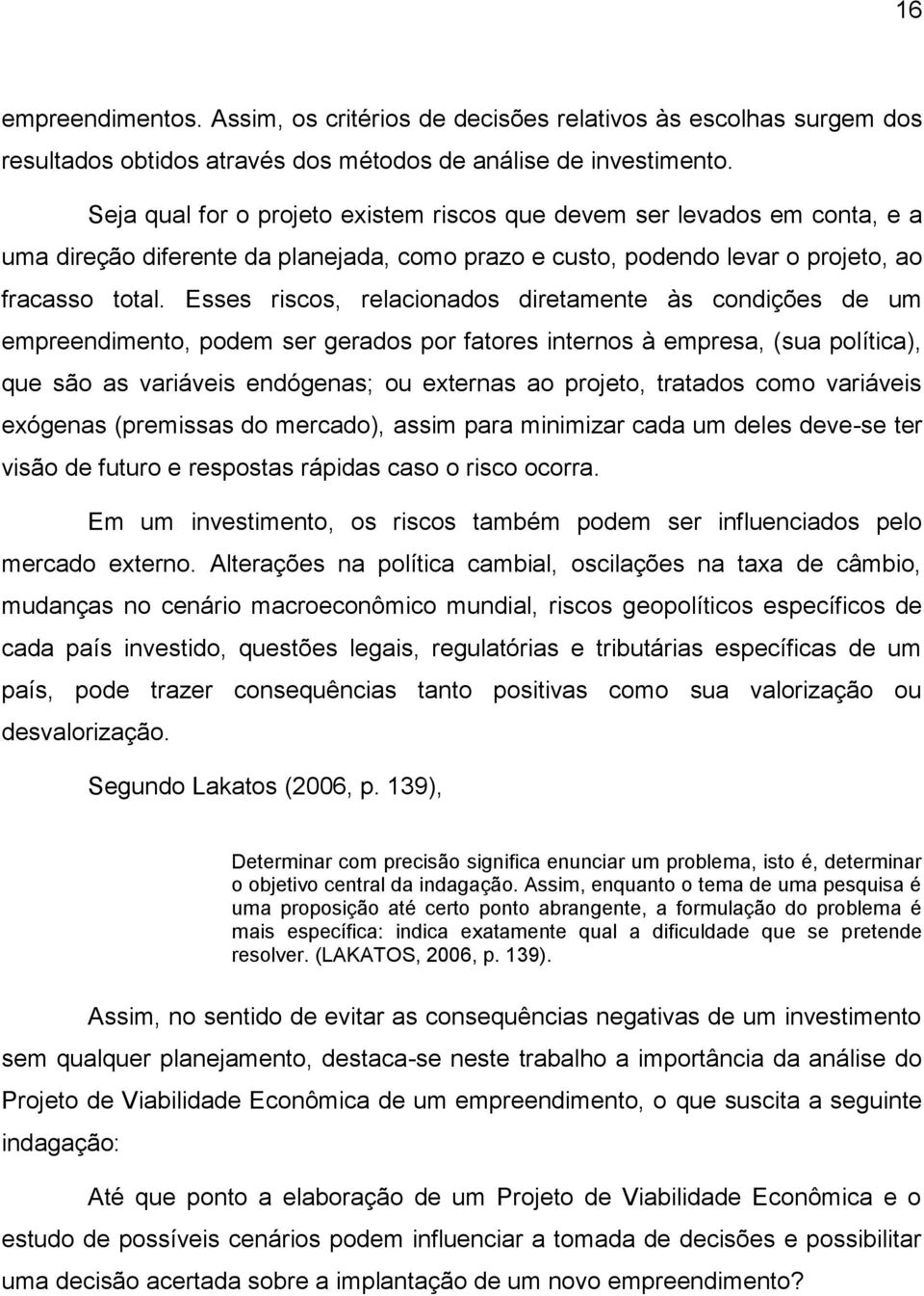 Esses riscos, relacionados diretamente às condições de um empreendimento, podem ser gerados por fatores internos à empresa, (sua política), que são as variáveis endógenas; ou externas ao projeto,