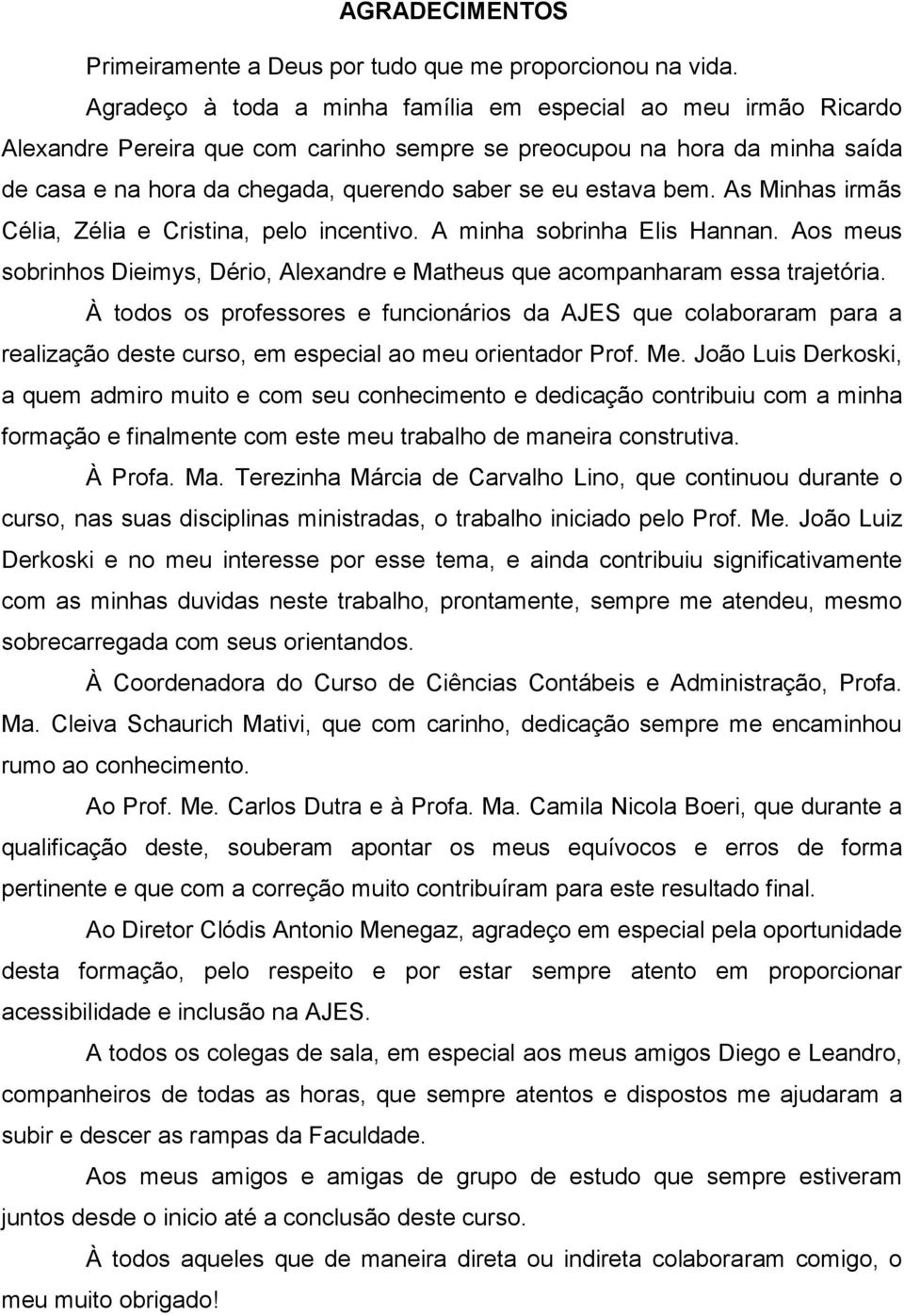 bem. As Minhas irmãs Célia, Zélia e Cristina, pelo incentivo. A minha sobrinha Elis Hannan. Aos meus sobrinhos Dieimys, Dério, Alexandre e Matheus que acompanharam essa trajetória.