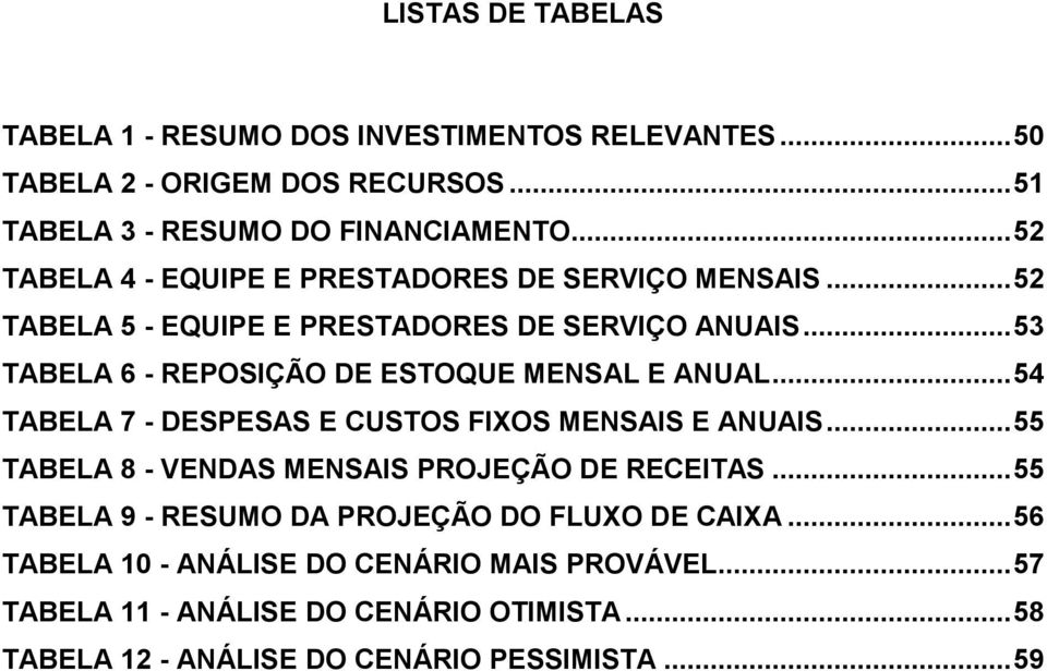 .. 53 TABELA 6 - REPOSIÇÃO DE ESTOQUE MENSAL E ANUAL... 54 TABELA 7 - DESPESAS E CUSTOS FIXOS MENSAIS E ANUAIS.