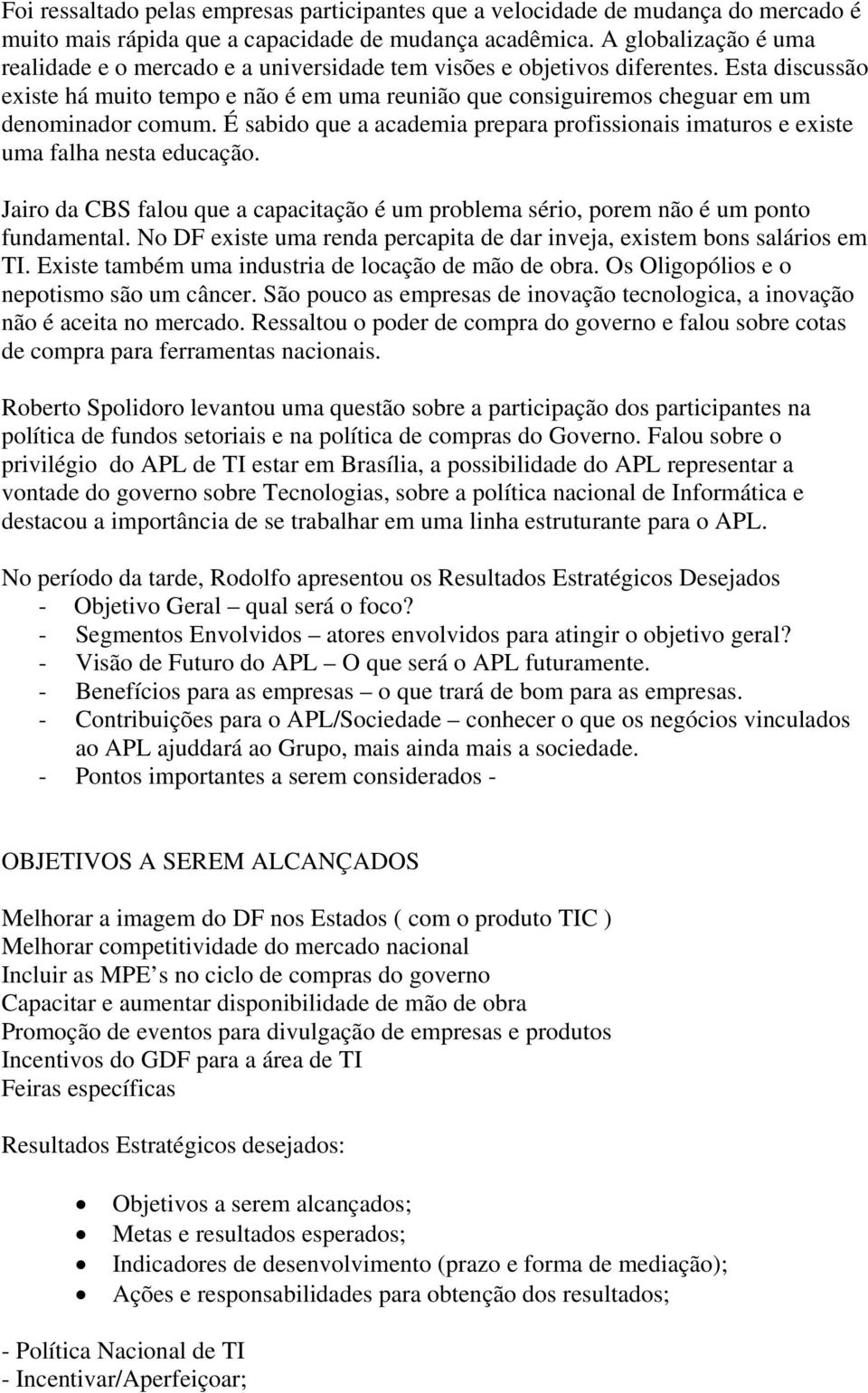 Esta discussão existe há muito tempo e não é em uma reunião que consiguiremos cheguar em um denominador comum. É sabido que a academia prepara profissionais imaturos e existe uma falha nesta educação.