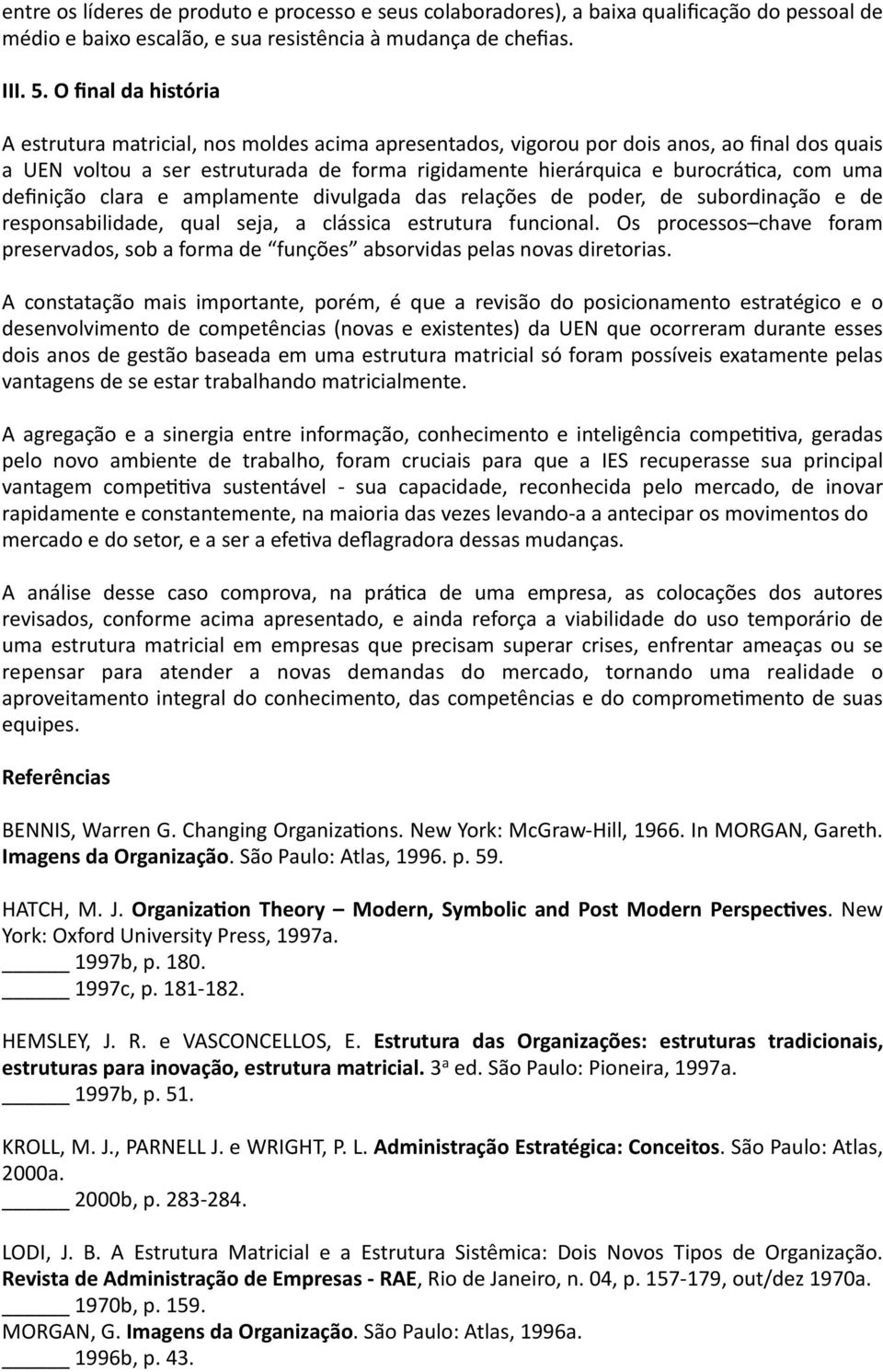 uma definição clara e amplamente divulgada das relações de poder, de subordinação e de responsabilidade, qual seja, a clássica estrutura funcional.