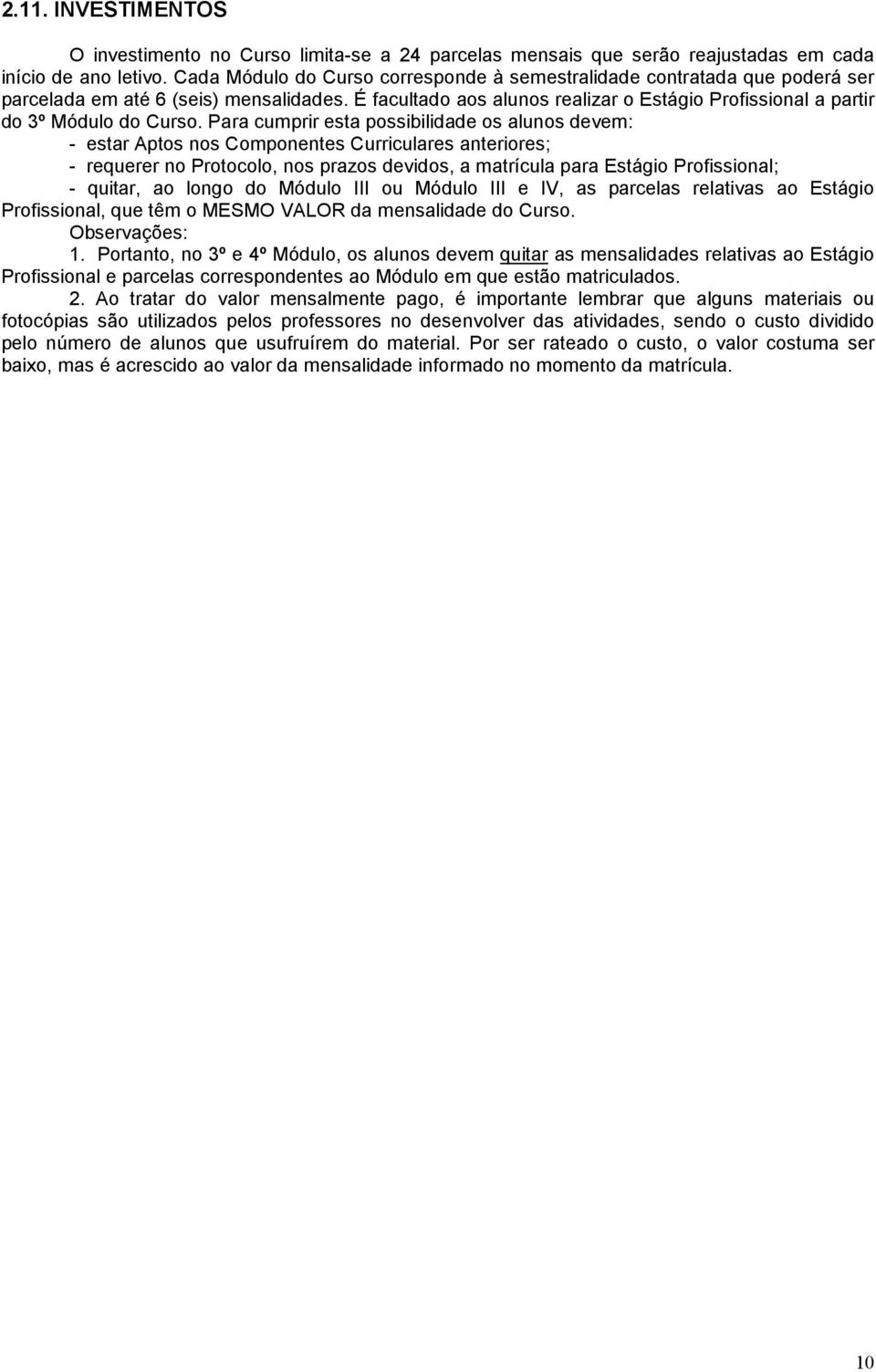 É facultado aos alunos realizar o Estágio Profissional a partir do 3º Módulo do Curso.