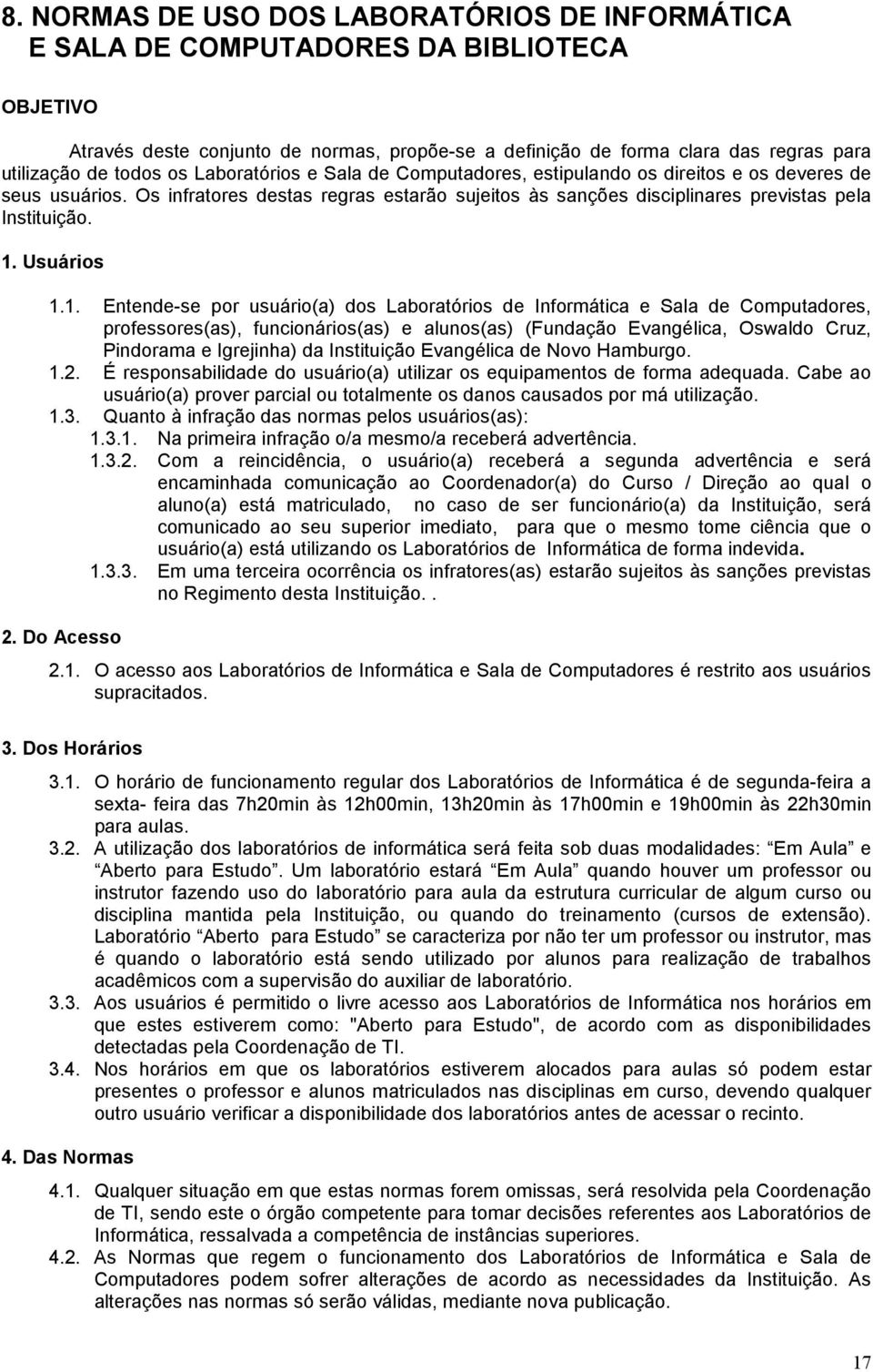 1. Usuários 1.1. Entende-se por usuário(a) dos Laboratórios de Informática e Sala de Computadores, professores(as), funcionários(as) e alunos(as) (Fundação Evangélica, Oswaldo Cruz, Pindorama e