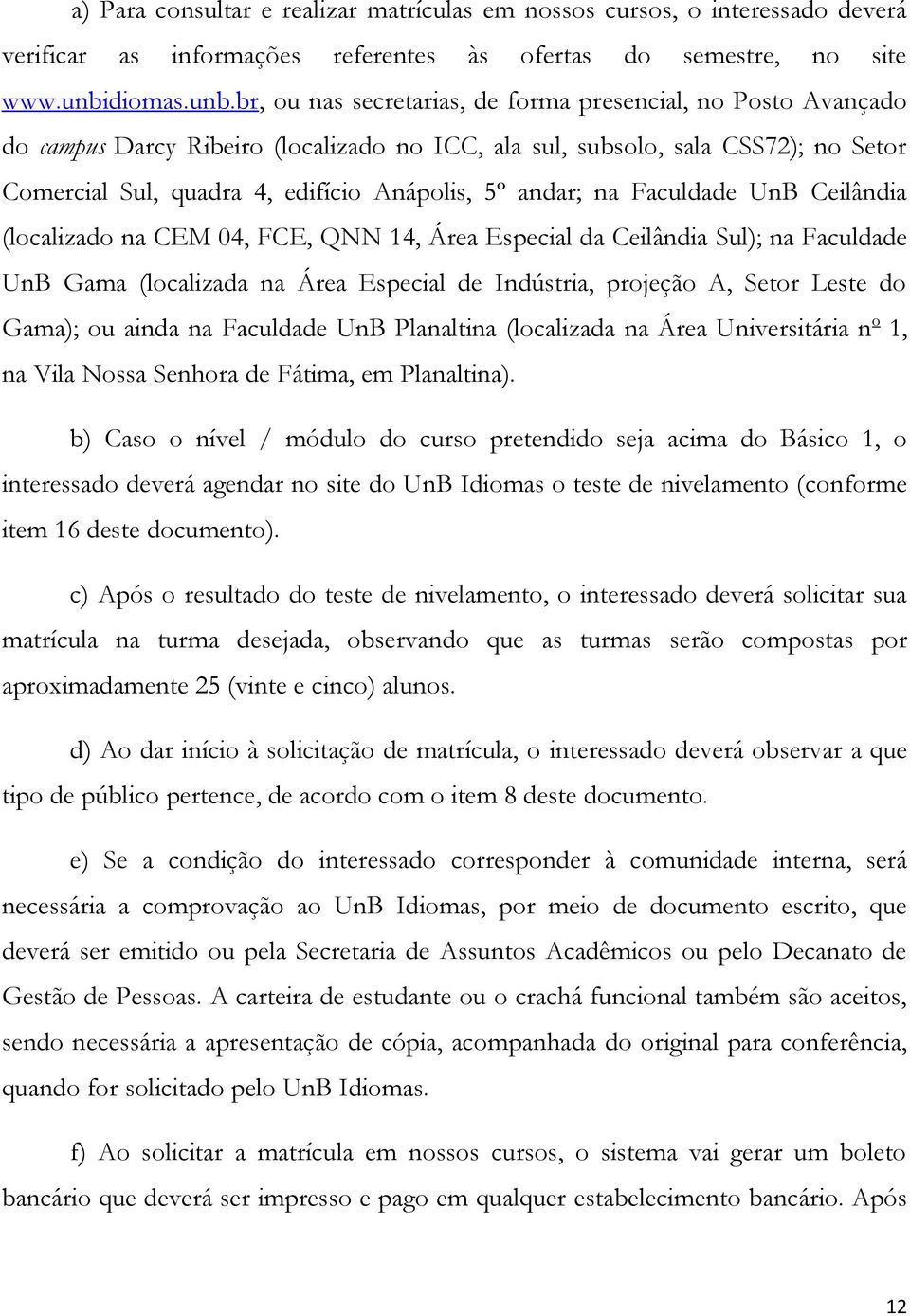 br, ou nas secretarias, de forma presencial, no Posto Avançado do campus Darcy Ribeiro (localizado no ICC, ala sul, subsolo, sala CSS72); no Setor Comercial Sul, quadra 4, edifício Anápolis, 5º