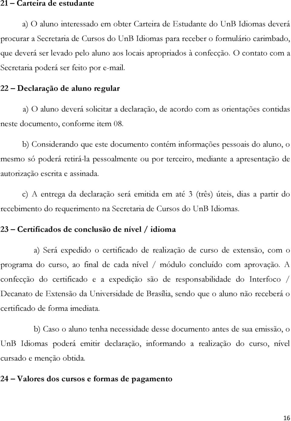 22 Declaração de aluno regular a) O aluno deverá solicitar a declaração, de acordo com as orientações contidas neste documento, conforme item 08.