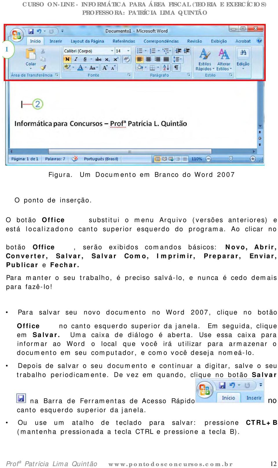 Para manter o seu trabalho, é preciso salvá-lo, e nunca é cedo demais para fazê-lo! Para salvar seu novo documento no Word 2007, clique no botão Office no canto esquerdo superior da janela.