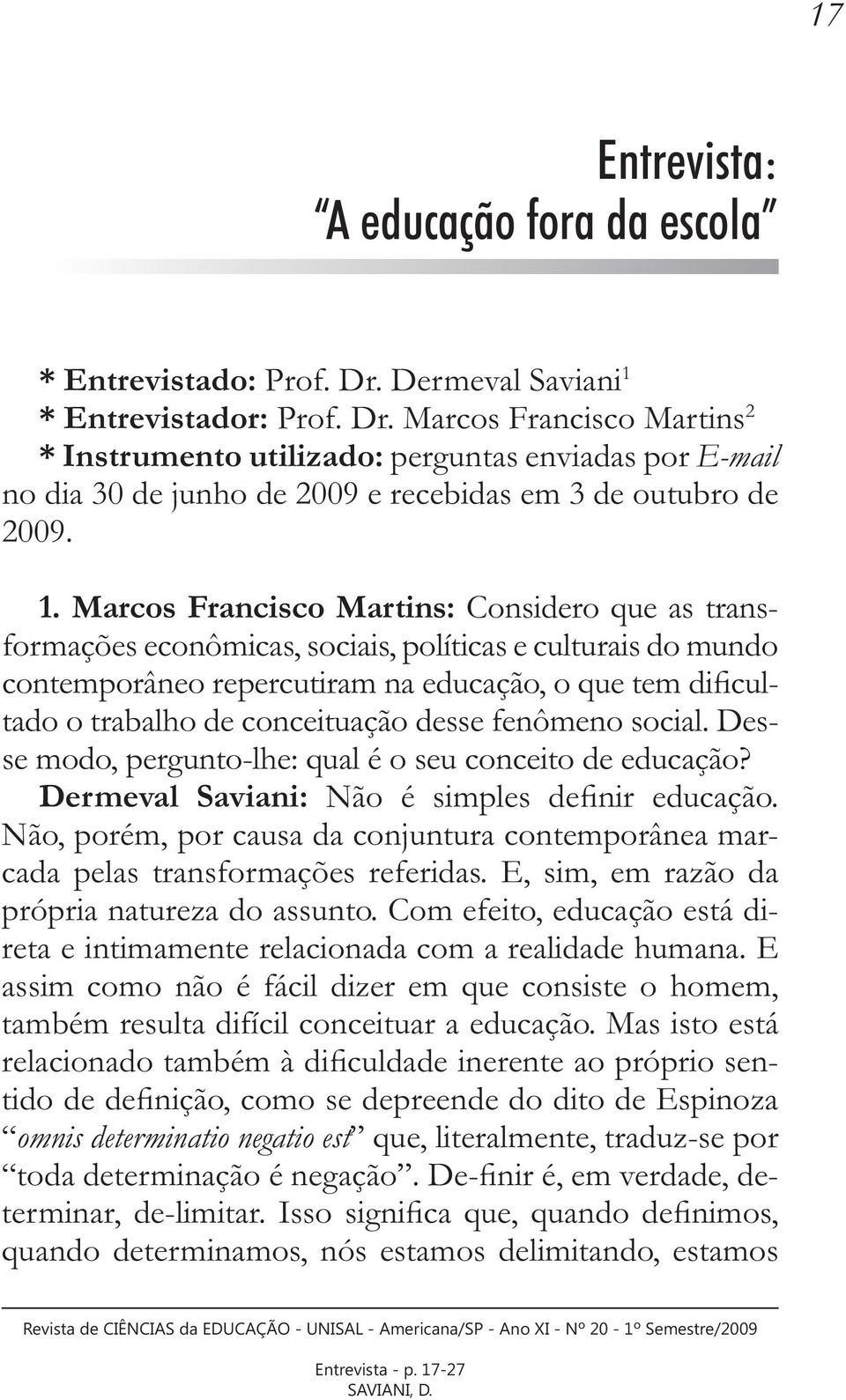 * Entrevistador: Prof. Dr. Marcos Francisco Martins 2 * Instrumento utilizado: perguntas enviadas por E-mail no dia 30 de junho de 2009 e recebidas em 3 de outubro de 2009. 1.