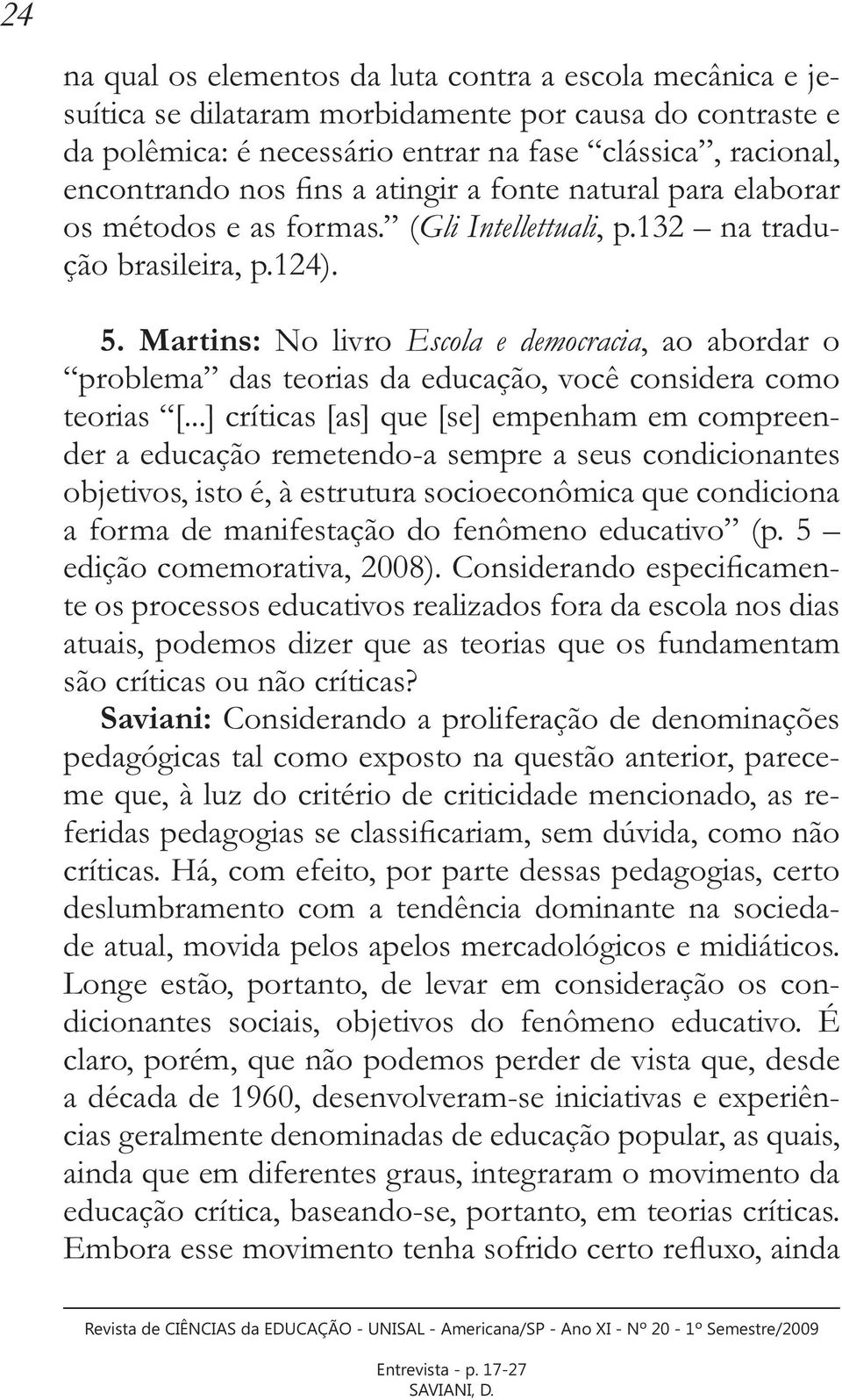 Martins: No livro Escola e democracia, ao abordar o problema das teorias da educação, você considera como teorias [.