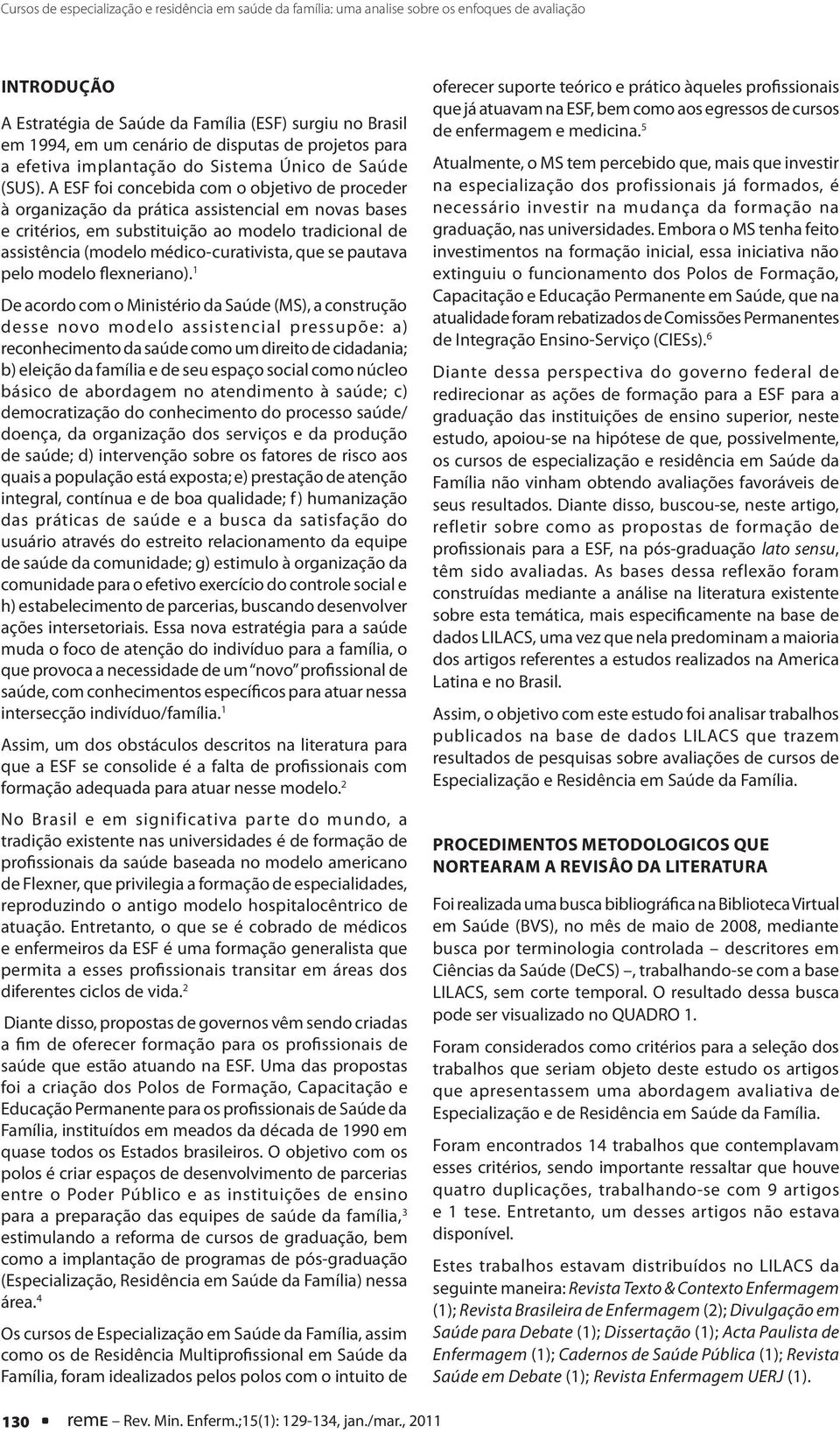 A ESF foi concebida com o objetivo de proceder à organização da prática assistencial em novas bases e critérios, em substituição ao modelo tradicional de assistência (modelo médico-curativista, que