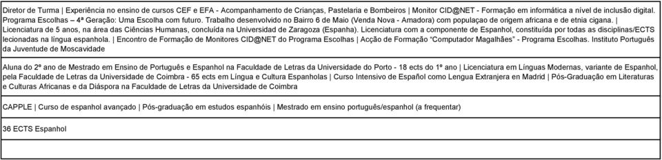 Licenciatura de 5 anos, na área das Ciências Humanas, concluída na Universidad de Zaragoza (Espanha).