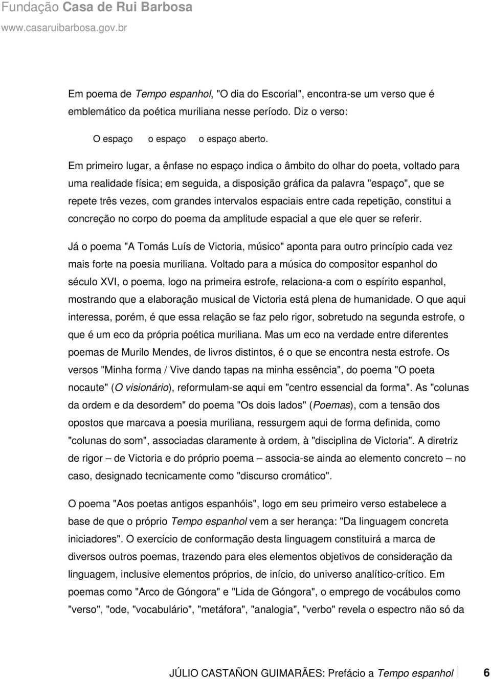 intervalos espaciais entre cada repetição, constitui a concreção no corpo do poema da amplitude espacial a que ele quer se referir.