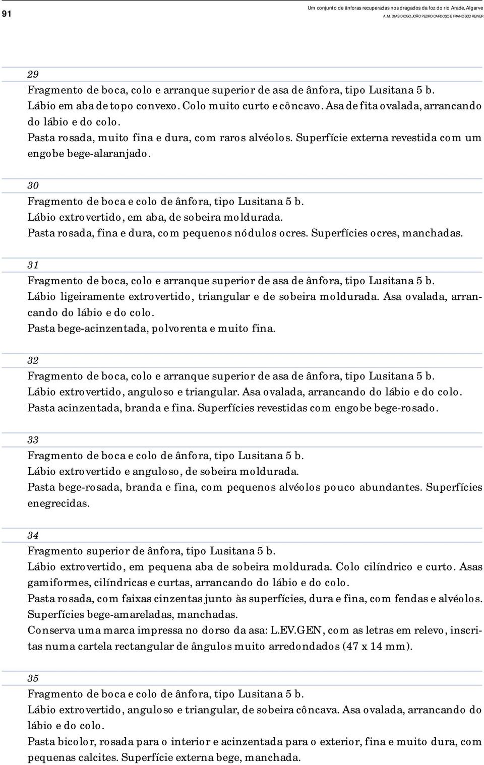 Asa de fita ovalada, arrancando do lábio e do colo. Pasta rosada, muito fina e dura, com raros alvéolos. Superfície externa revestida com um engobe bege-alaranjado.