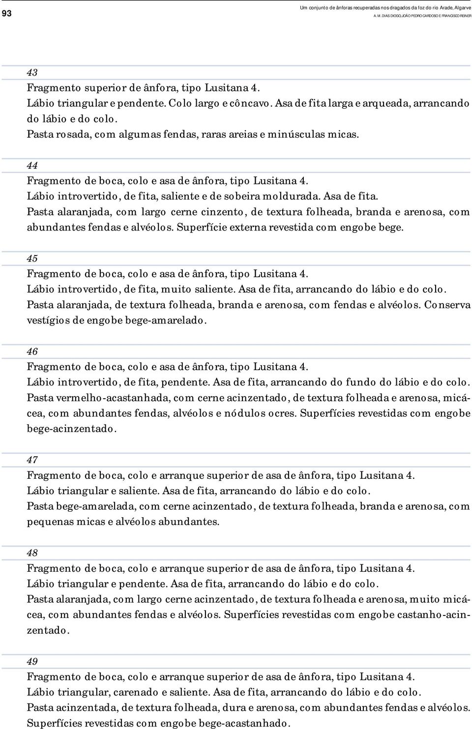 44 Fragmento de boca, colo e asa de ânfora, tipo Lusitana 4. Lábio introvertido, de fita, saliente e de sobeira moldurada. Asa de fita.