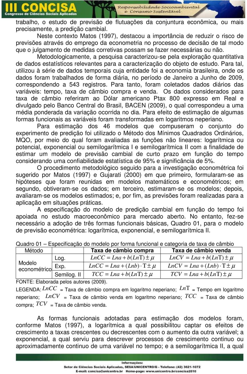 se fazer necessárias ou não. Metodologicamente, a pesquisa caracterizou-se pela exploração quantitativa de dados estatísticos relevantes para a caracterização do objeto de estudo.