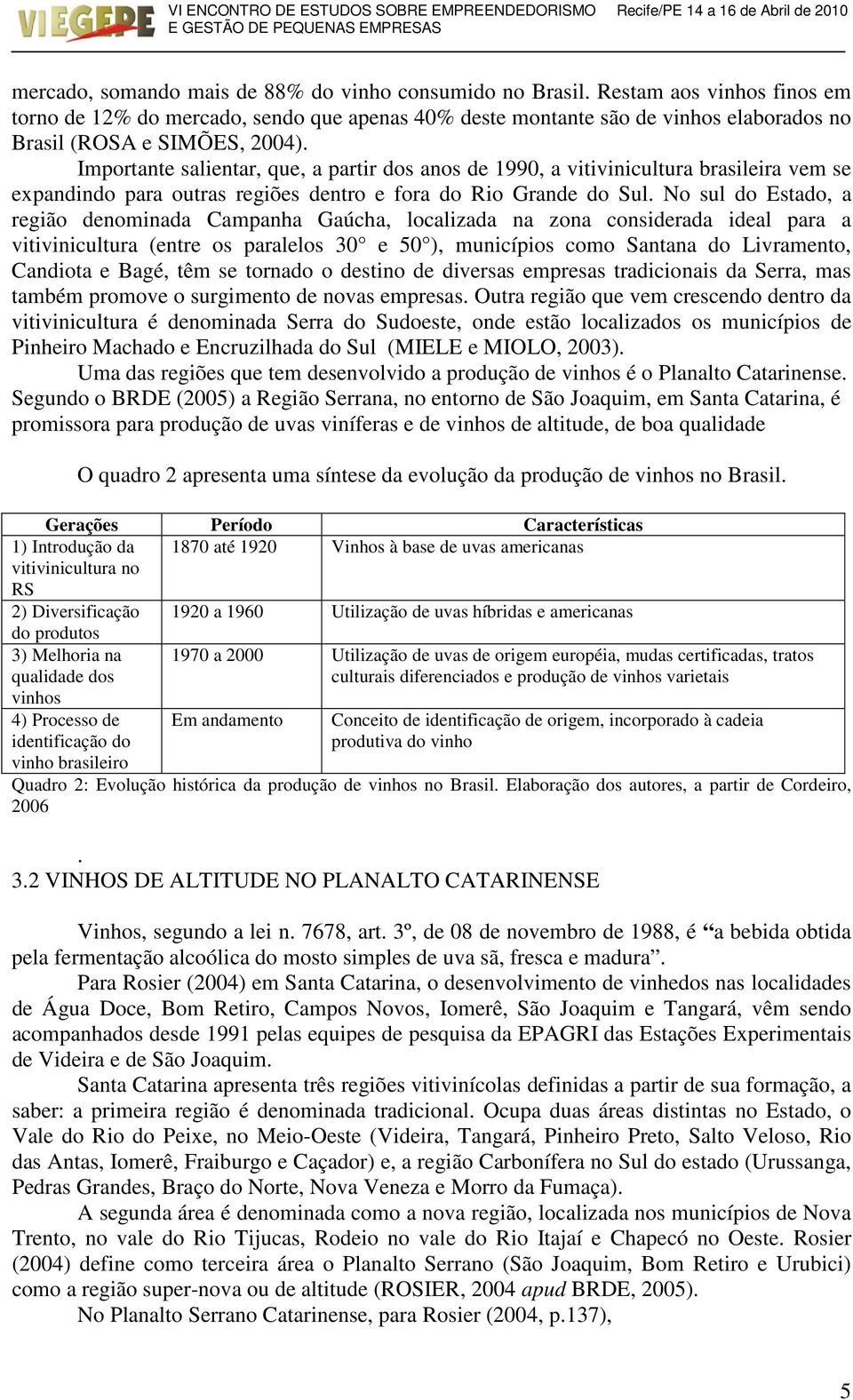 Importante salientar, que, a partir dos anos de 1990, a vitivinicultura brasileira vem se expandindo para outras regiões dentro e fora do Rio Grande do Sul.