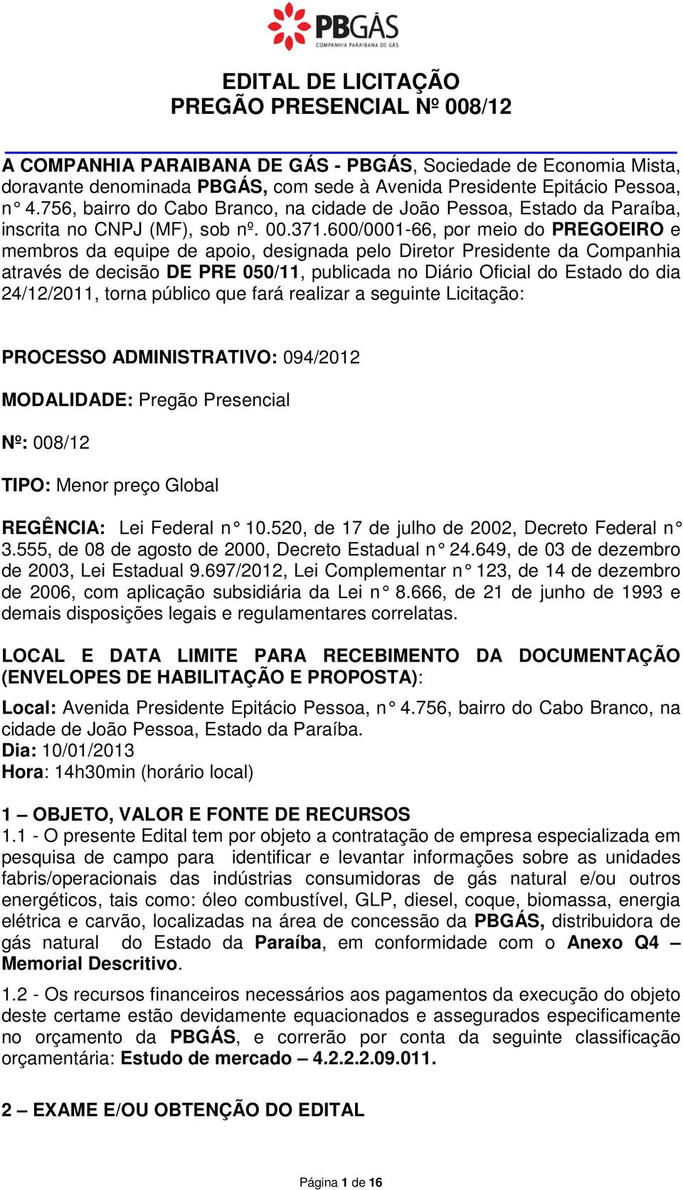 600/0001-66, por meio do PREGOEIRO e membros da equipe de apoio, designada pelo Diretor Presidente da Companhia através de decisão DE PRE 050/11, publicada no Diário Oficial do Estado do dia