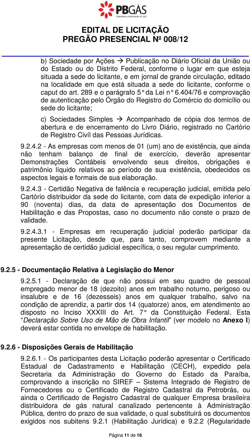 404/76 e comprovação de autenticação pelo Órgão do Registro do Comércio do domicílio ou sede do licitante; c) Sociedades Simples Acompanhado de cópia dos termos de abertura e de encerramento do Livro