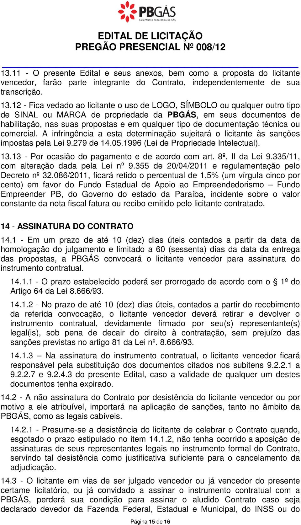 12 - Fica vedado ao licitante o uso de LOGO, SÍMBOLO ou qualquer outro tipo de SINAL ou MARCA de propriedade da PBGÁS, em seus documentos de habilitação, nas suas propostas e em qualquer tipo de