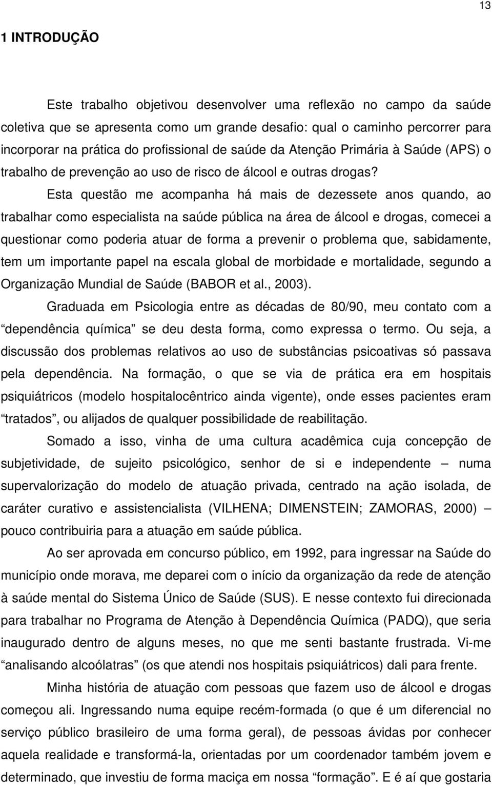 Esta questão me acompanha há mais de dezessete anos quando, ao trabalhar como especialista na saúde pública na área de álcool e drogas, comecei a questionar como poderia atuar de forma a prevenir o