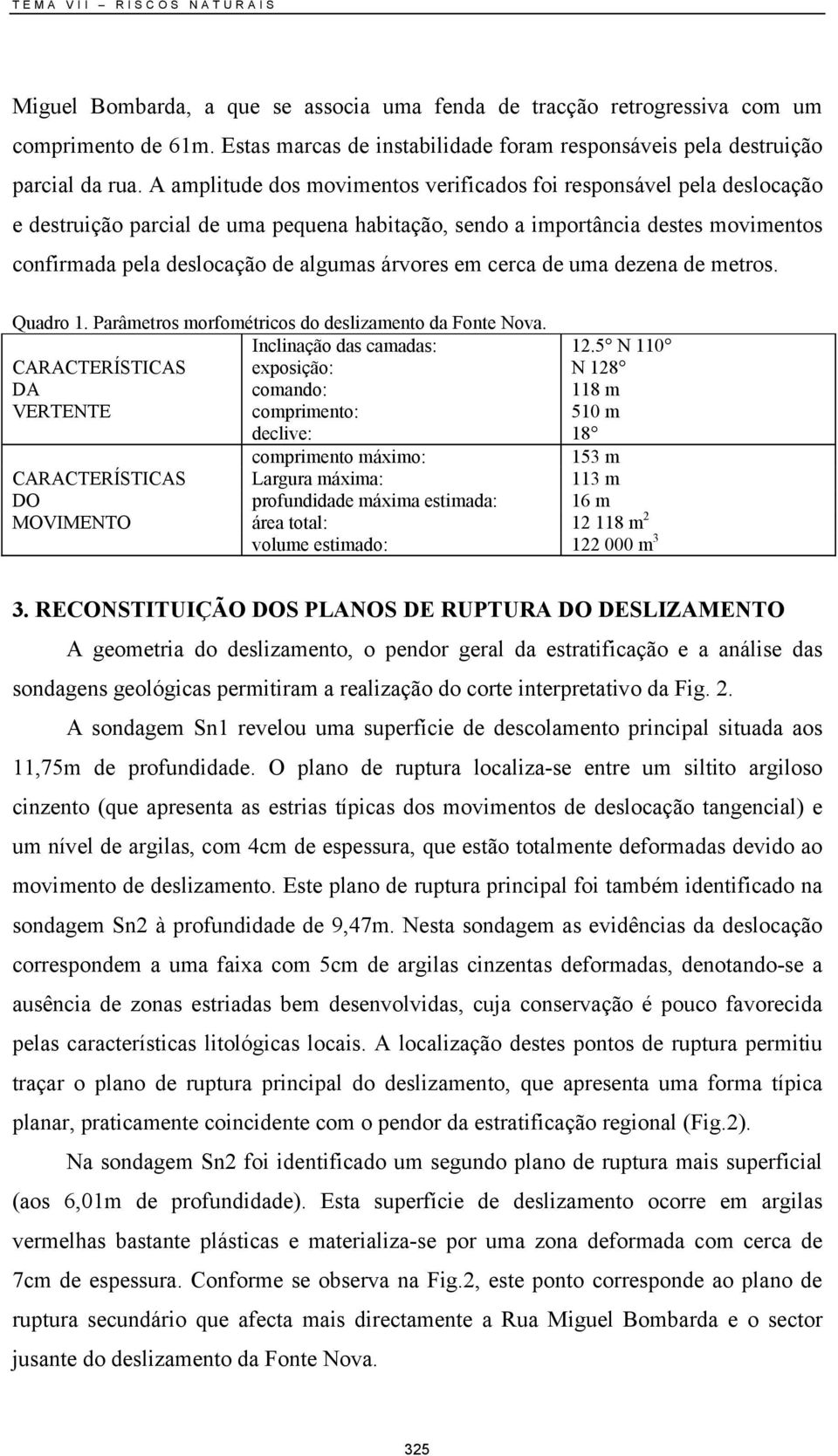 A amplitude dos movimentos verificados foi responsável pela deslocação e destruição parcial de uma pequena habitação, sendo a importância destes movimentos confirmada pela deslocação de algumas