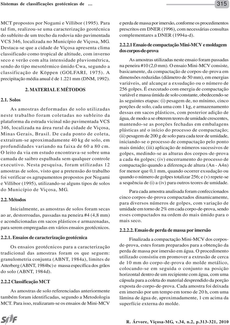 Destaca-se que a cidade de Viçosa apresenta clima classificado como tropical de altitude, com inverno seco e verão com alta intensidade pluviométrica, sendo do tipo mesotérmico úmido Cwa, segundo a