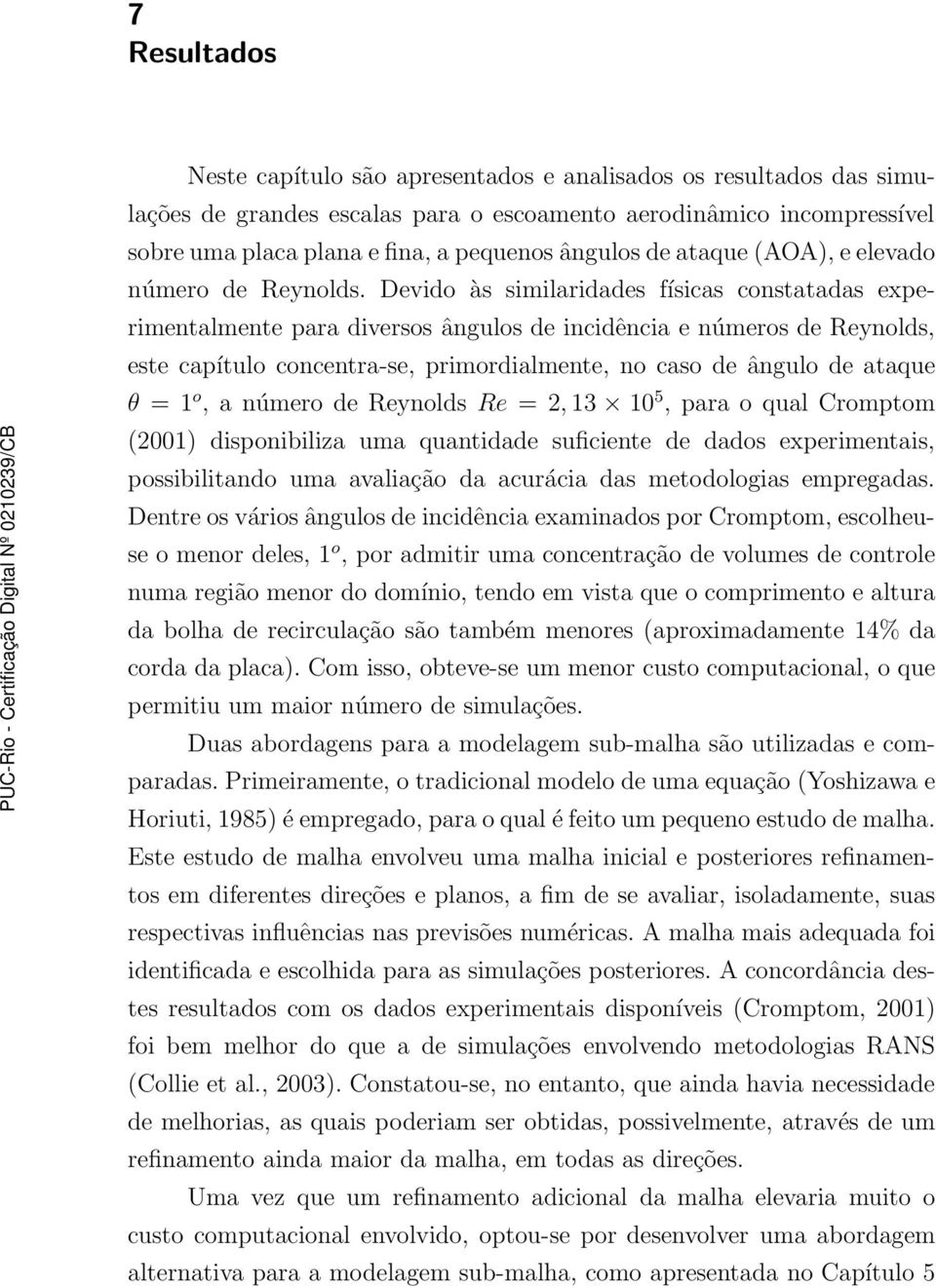 Devido às similaridades físicas constatadas experimentalmente para diversos ângulos de incidência e números de Reynolds, este capítulo concentra-se, primordialmente, no caso de ângulo de ataque θ = 1