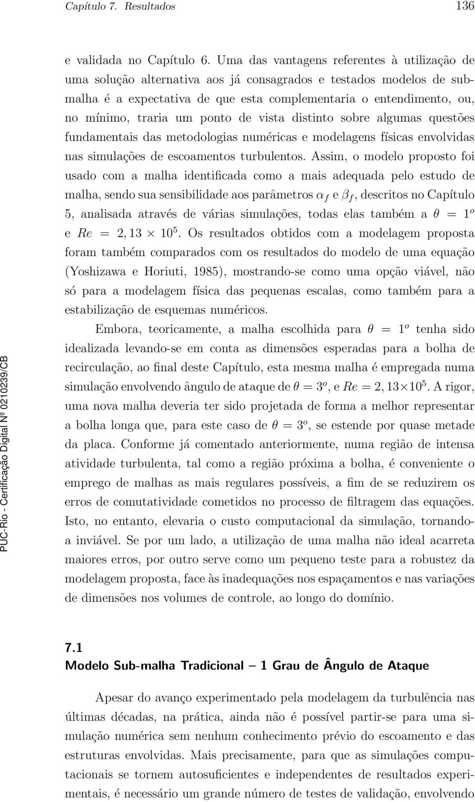 um ponto de vista distinto sobre algumas questões fundamentais das metodologias numéricas e modelagens físicas envolvidas nas simulações de escoamentos turbulentos.