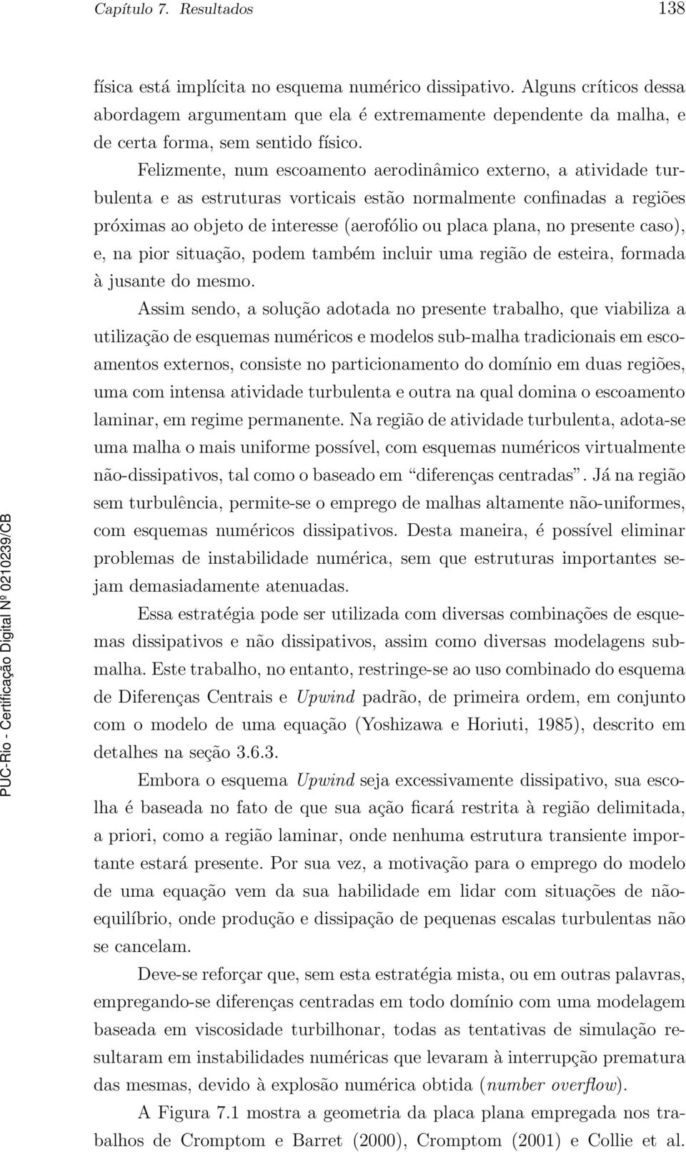 Felizmente, num escoamento aerodinâmico externo, a atividade turbulenta e as estruturas vorticais estão normalmente confinadas a regiões próximas ao objeto de interesse (aerofólio ou placa plana, no